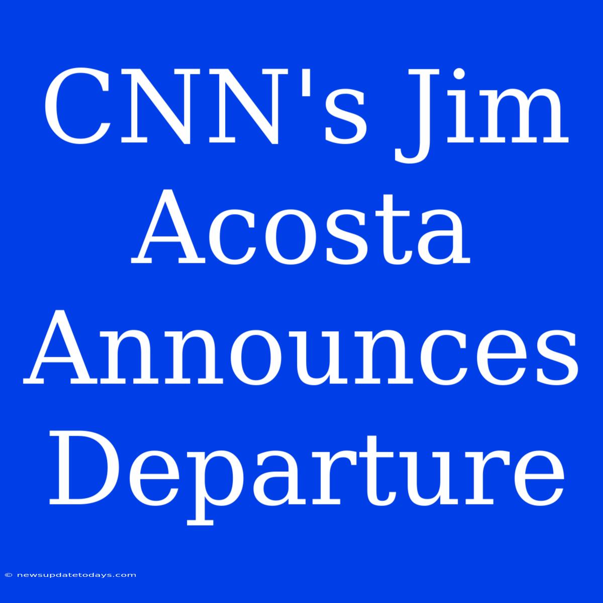 CNN's Jim Acosta Announces Departure