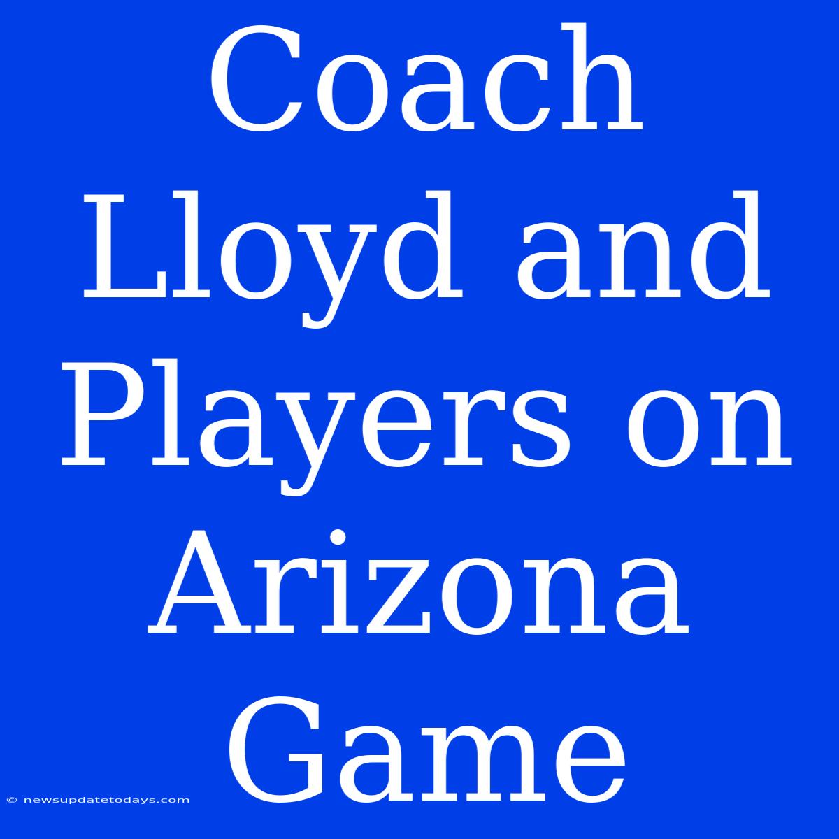 Coach Lloyd And Players On Arizona Game