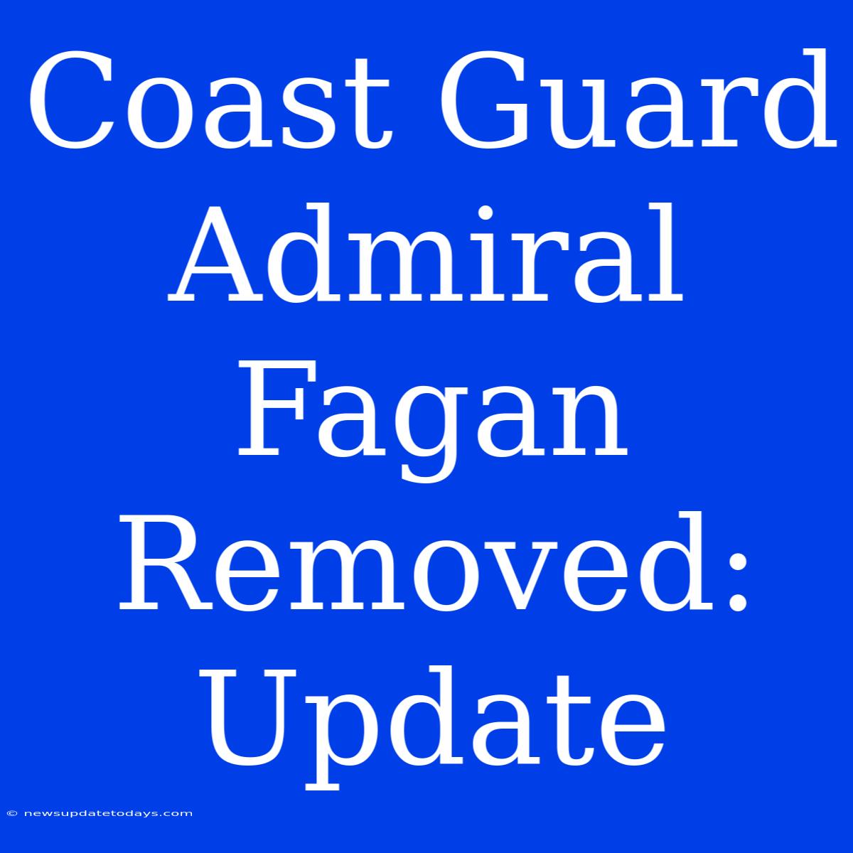 Coast Guard Admiral Fagan Removed: Update