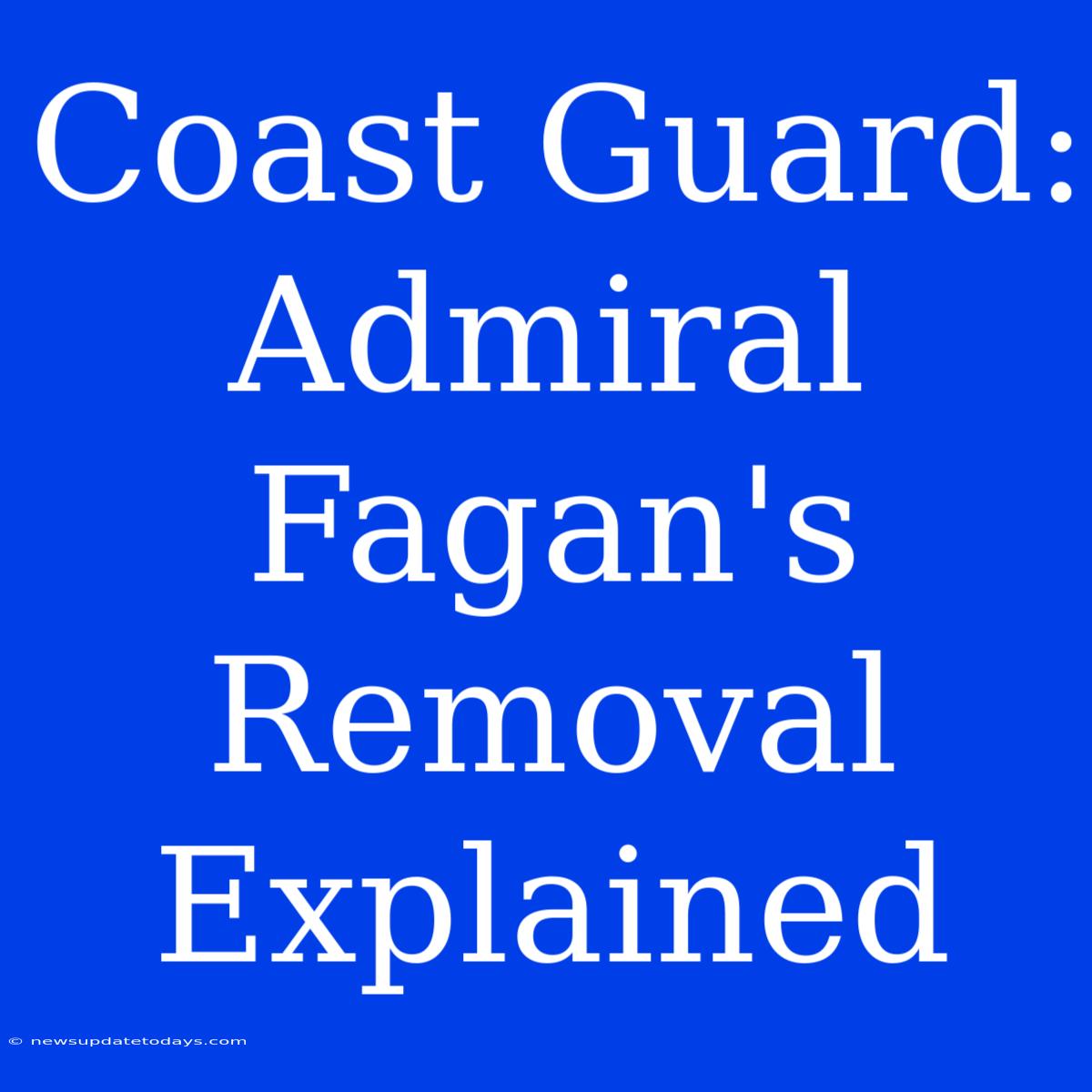 Coast Guard: Admiral Fagan's Removal Explained