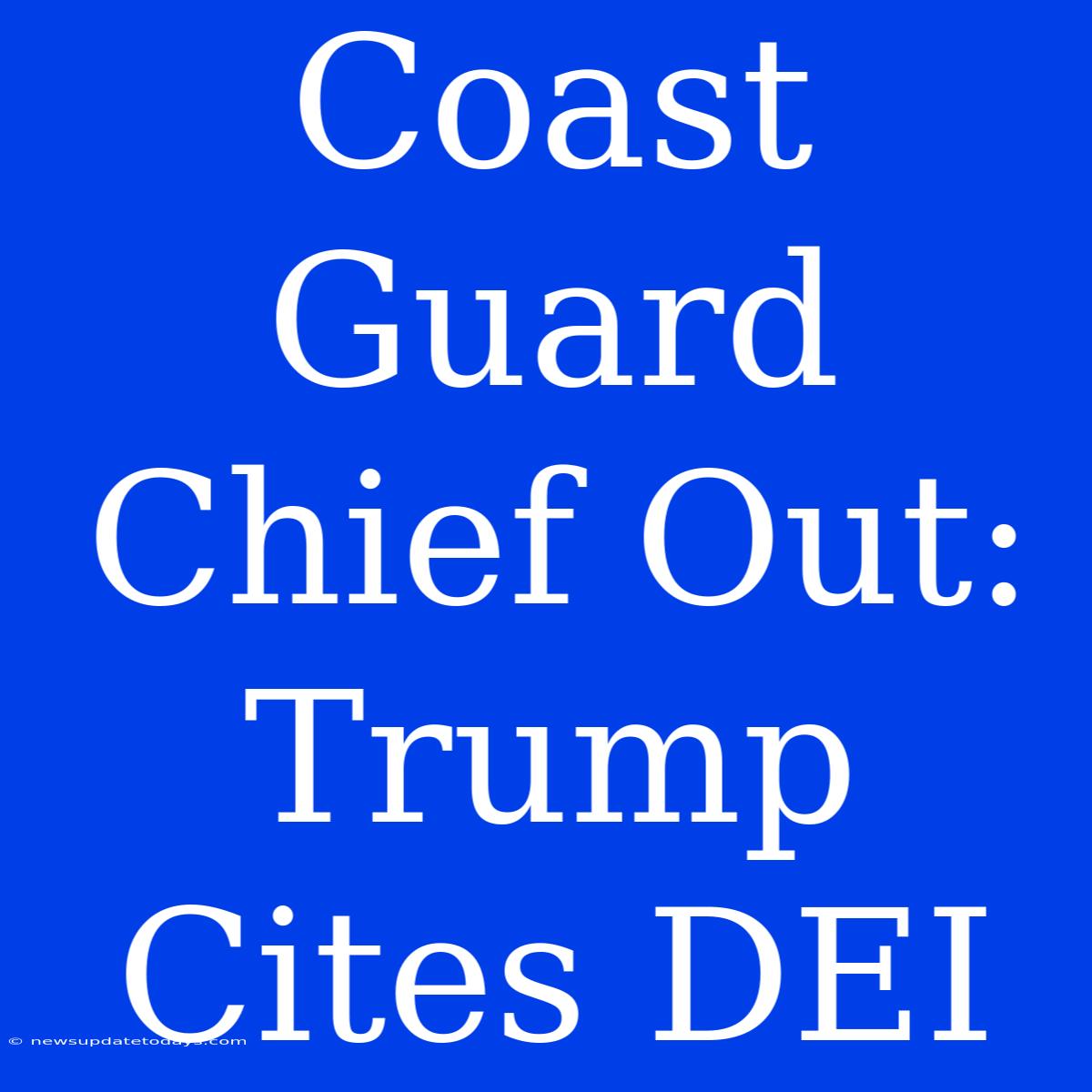 Coast Guard Chief Out: Trump Cites DEI