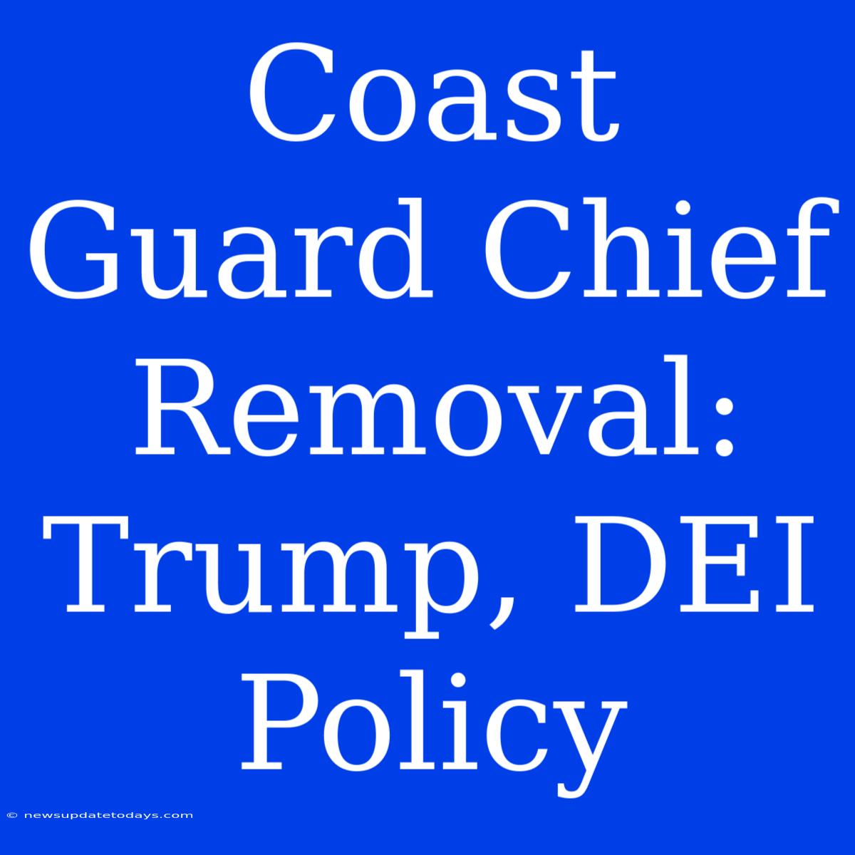 Coast Guard Chief Removal: Trump, DEI Policy