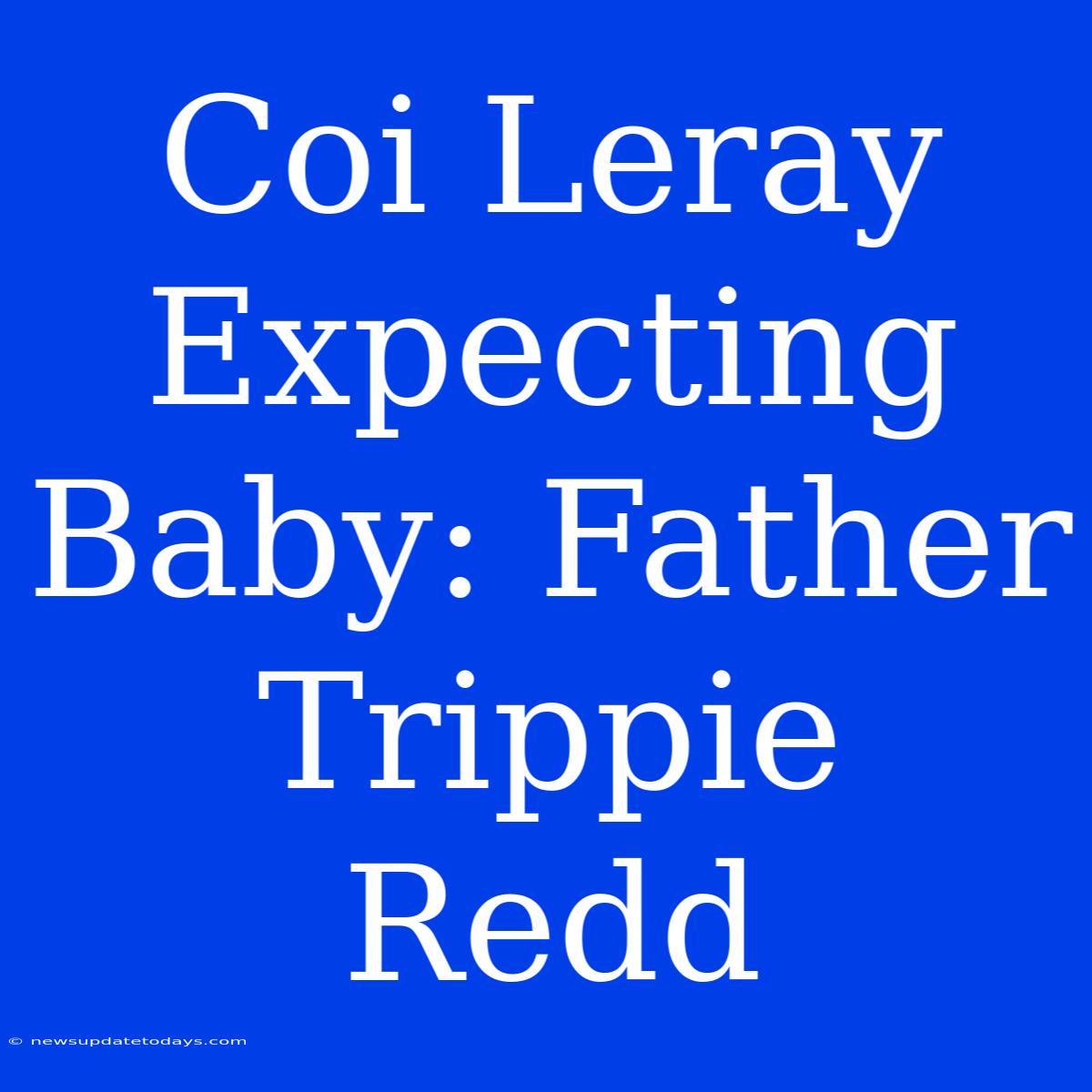 Coi Leray Expecting Baby: Father Trippie Redd