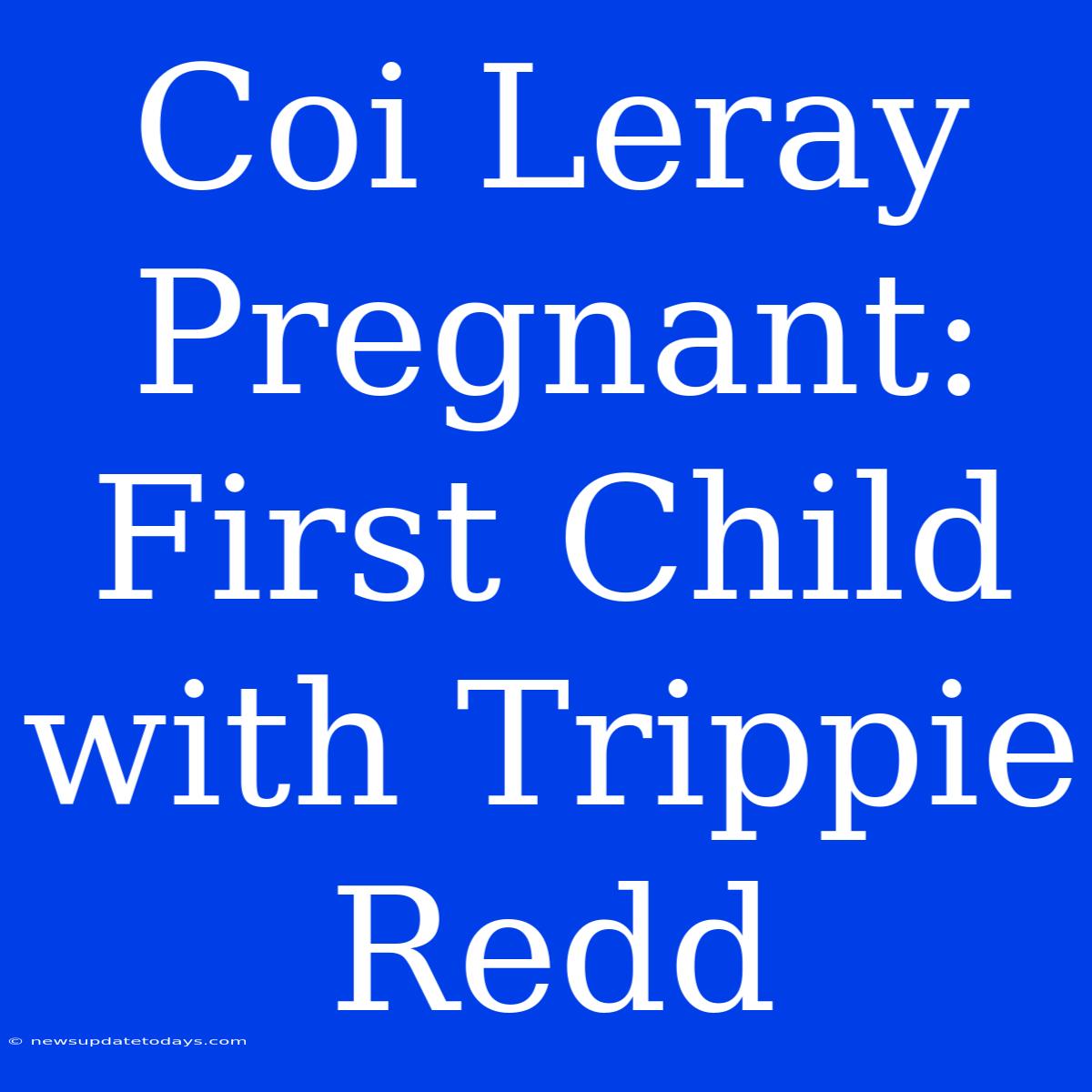 Coi Leray Pregnant: First Child With Trippie Redd