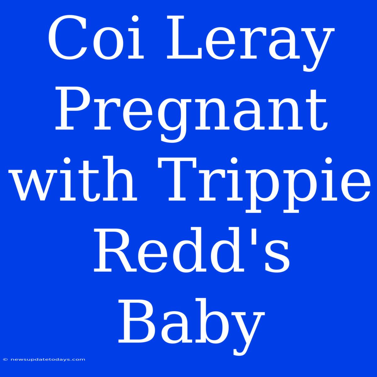 Coi Leray Pregnant With Trippie Redd's Baby