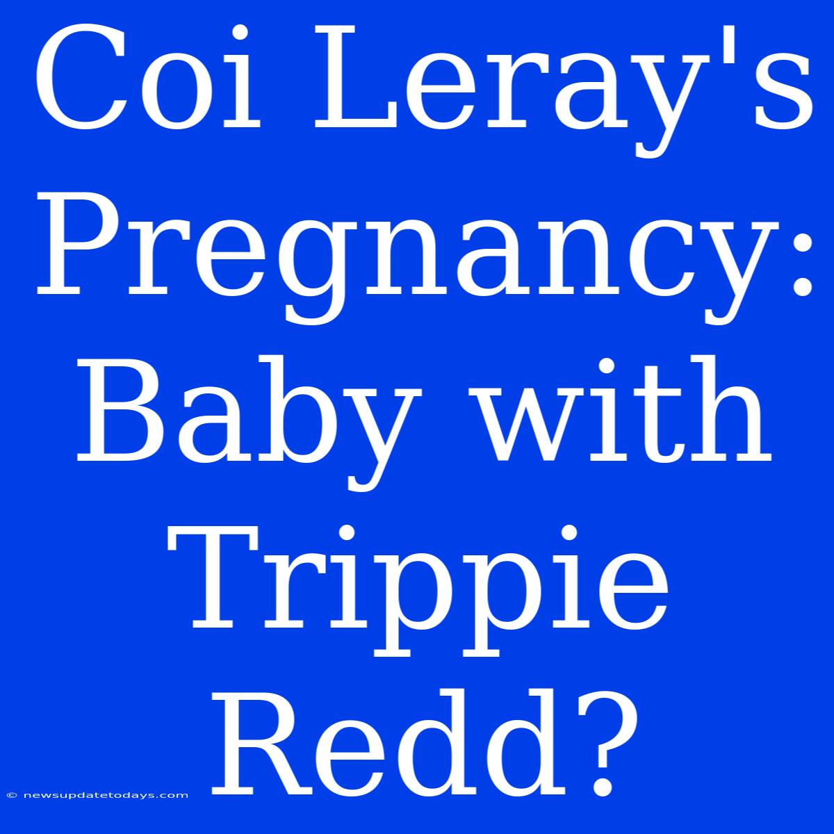 Coi Leray's Pregnancy: Baby With Trippie Redd?