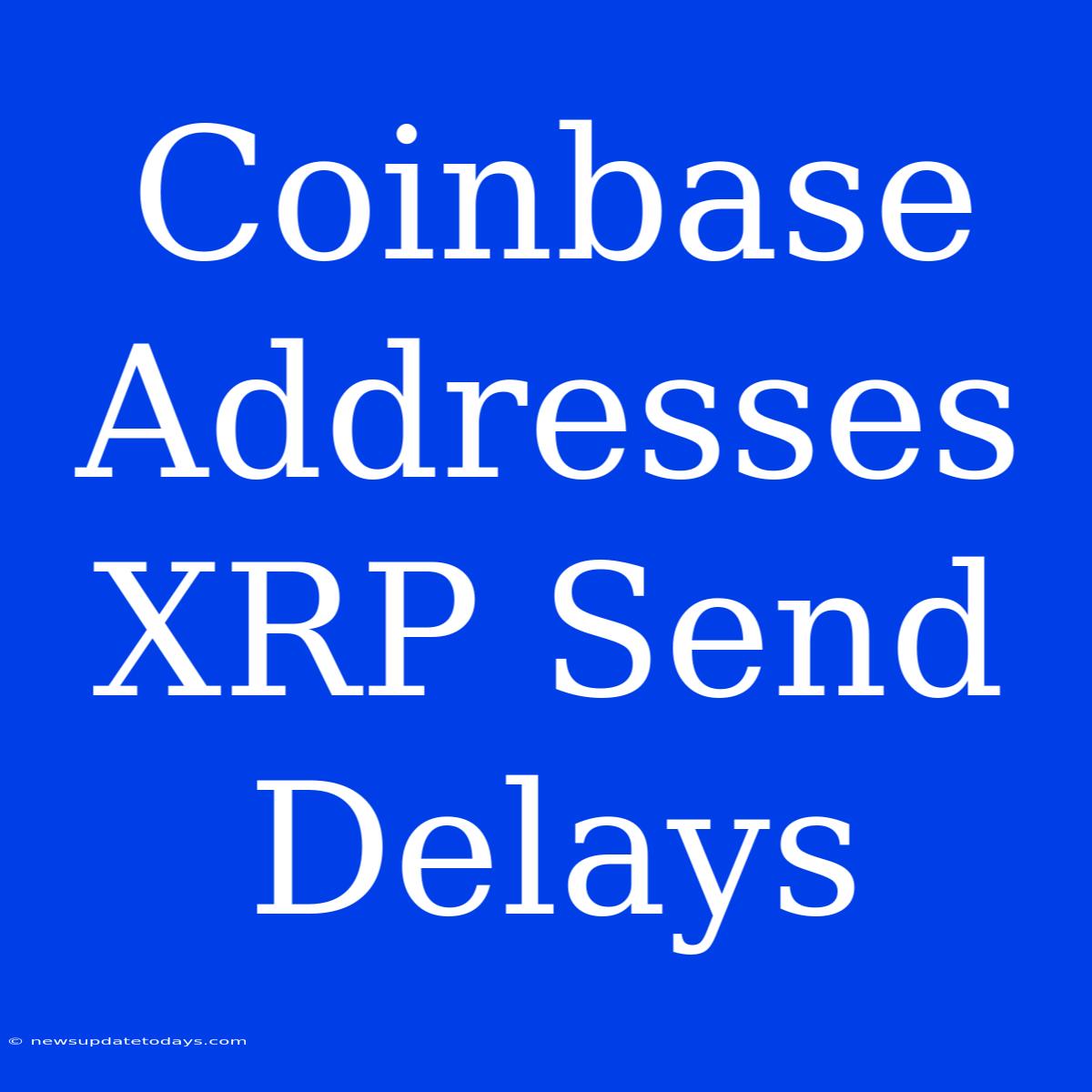 Coinbase Addresses XRP Send Delays