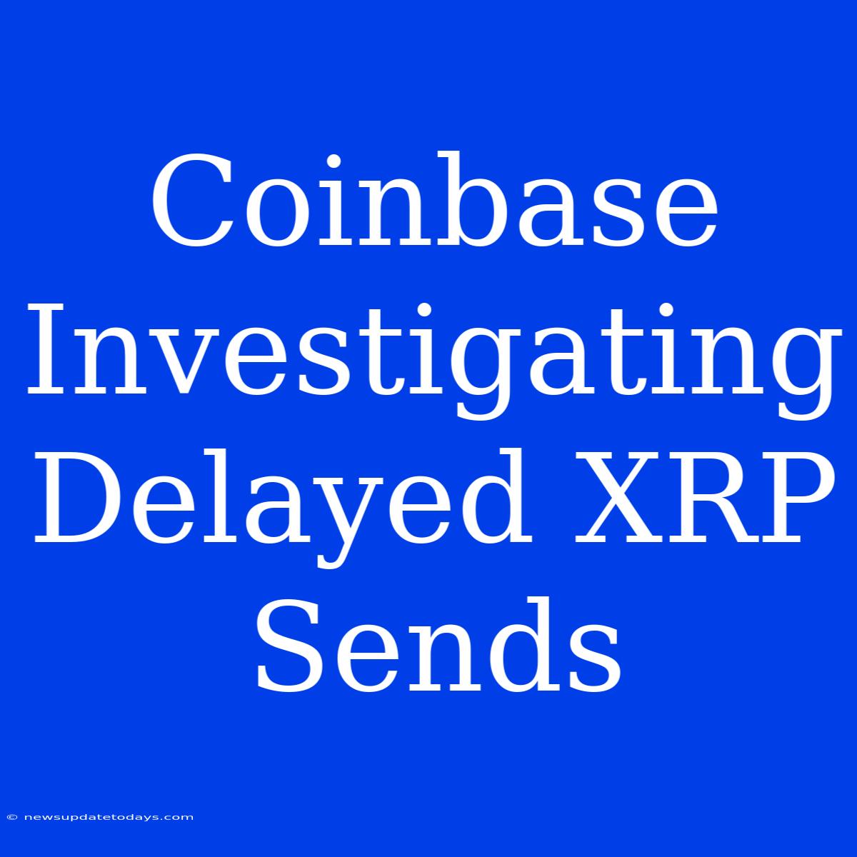 Coinbase Investigating Delayed XRP Sends