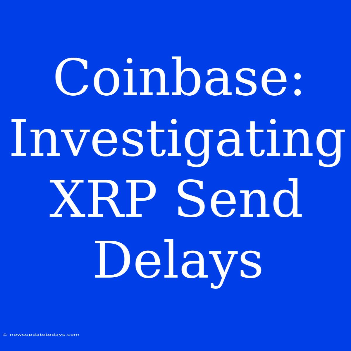 Coinbase: Investigating XRP Send Delays