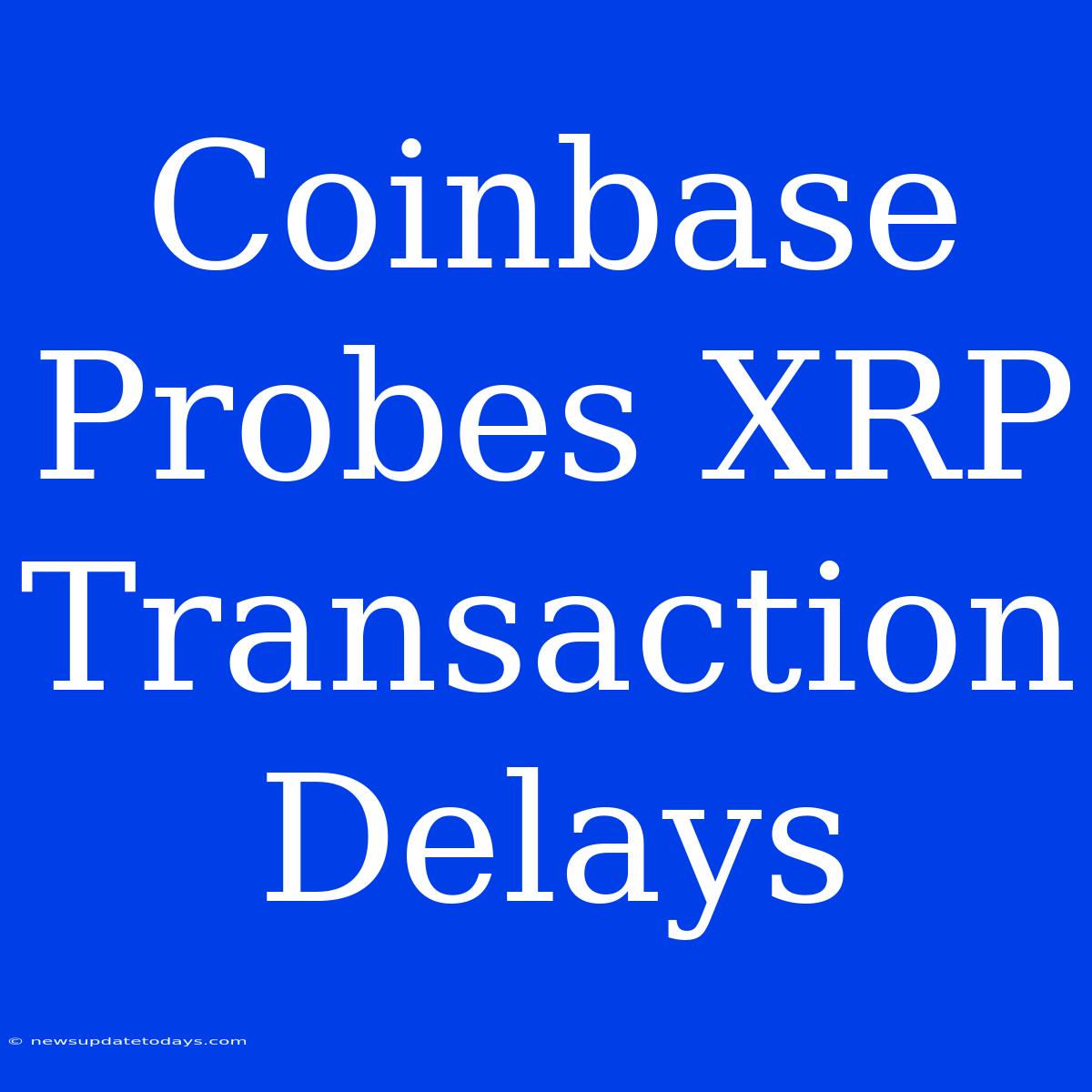 Coinbase Probes XRP Transaction Delays