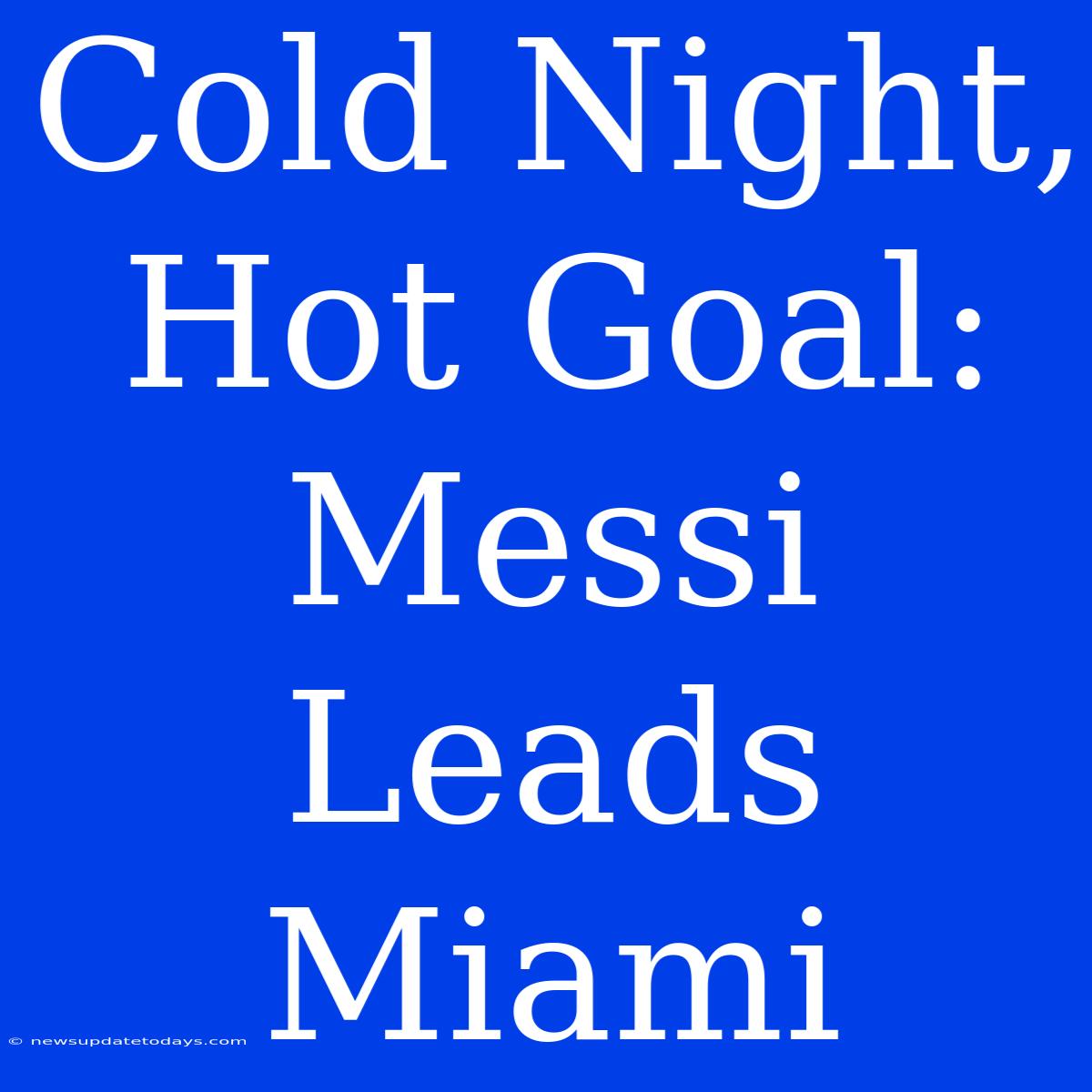 Cold Night, Hot Goal: Messi Leads Miami