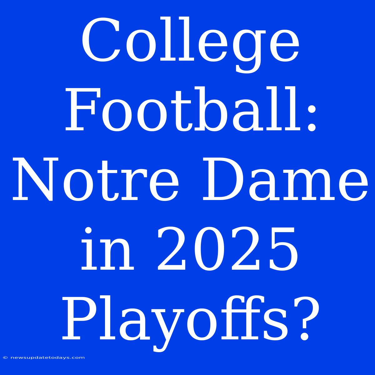 College Football: Notre Dame In 2025 Playoffs?