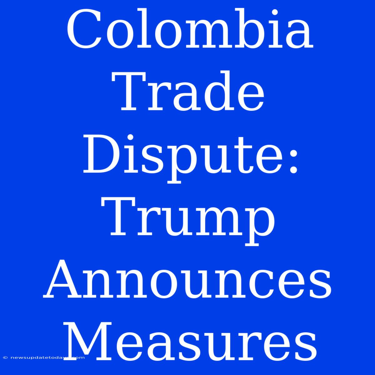 Colombia Trade Dispute: Trump Announces Measures