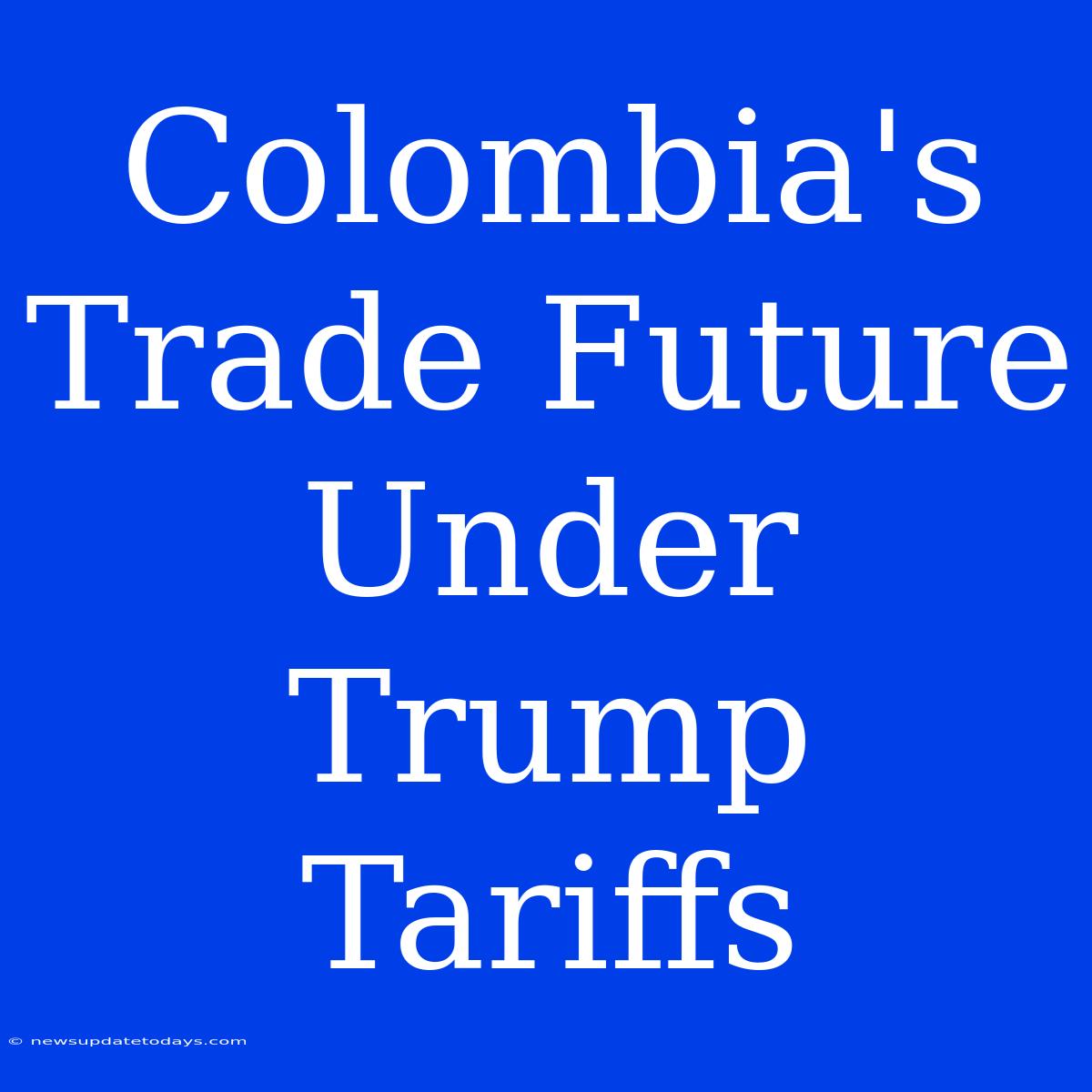 Colombia's Trade Future Under Trump Tariffs