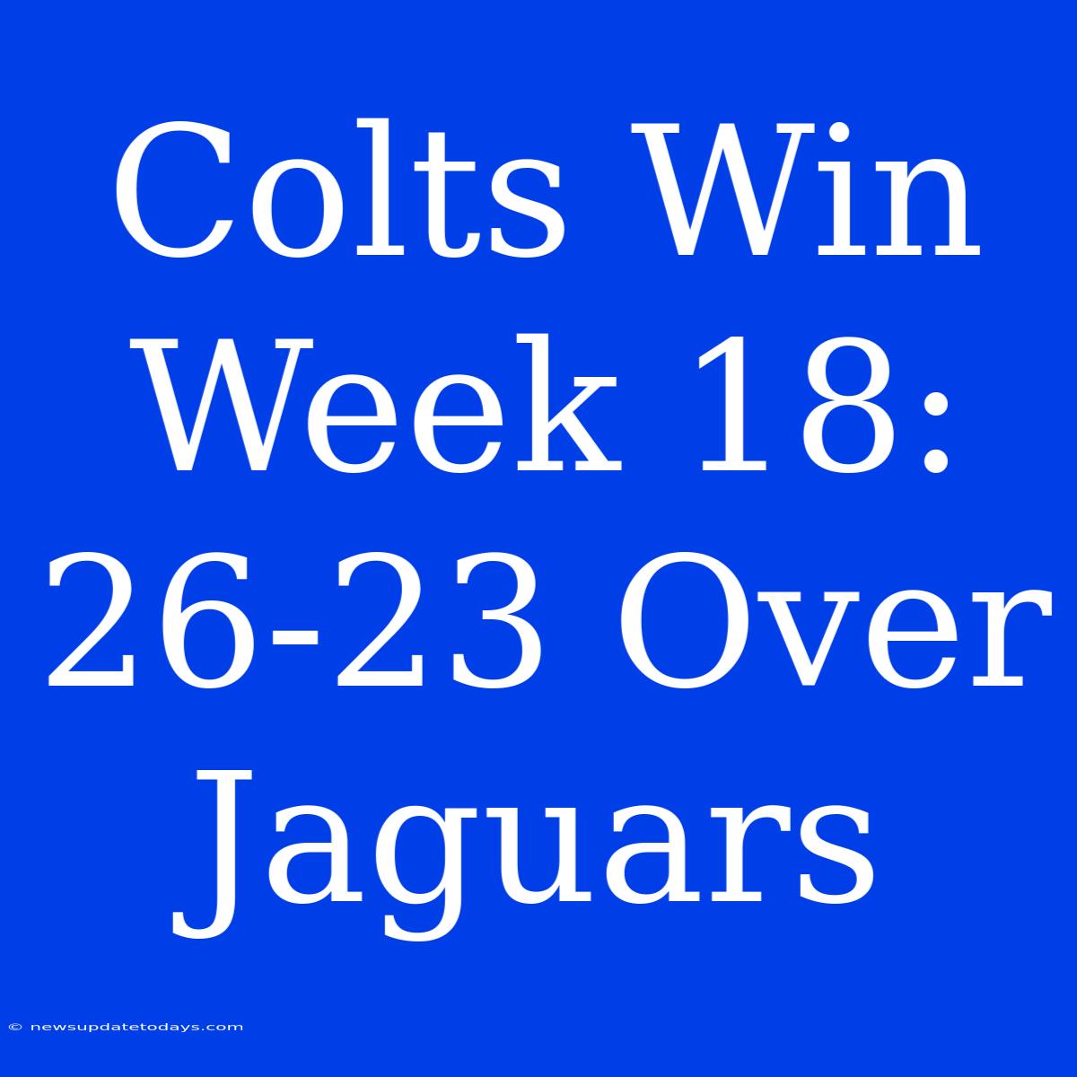 Colts Win Week 18: 26-23 Over Jaguars