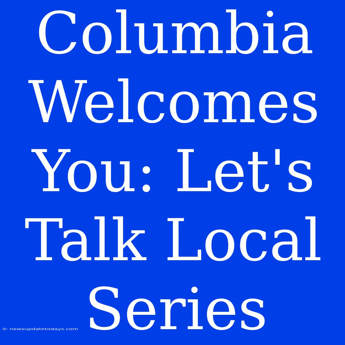 Columbia Welcomes You: Let's Talk Local Series