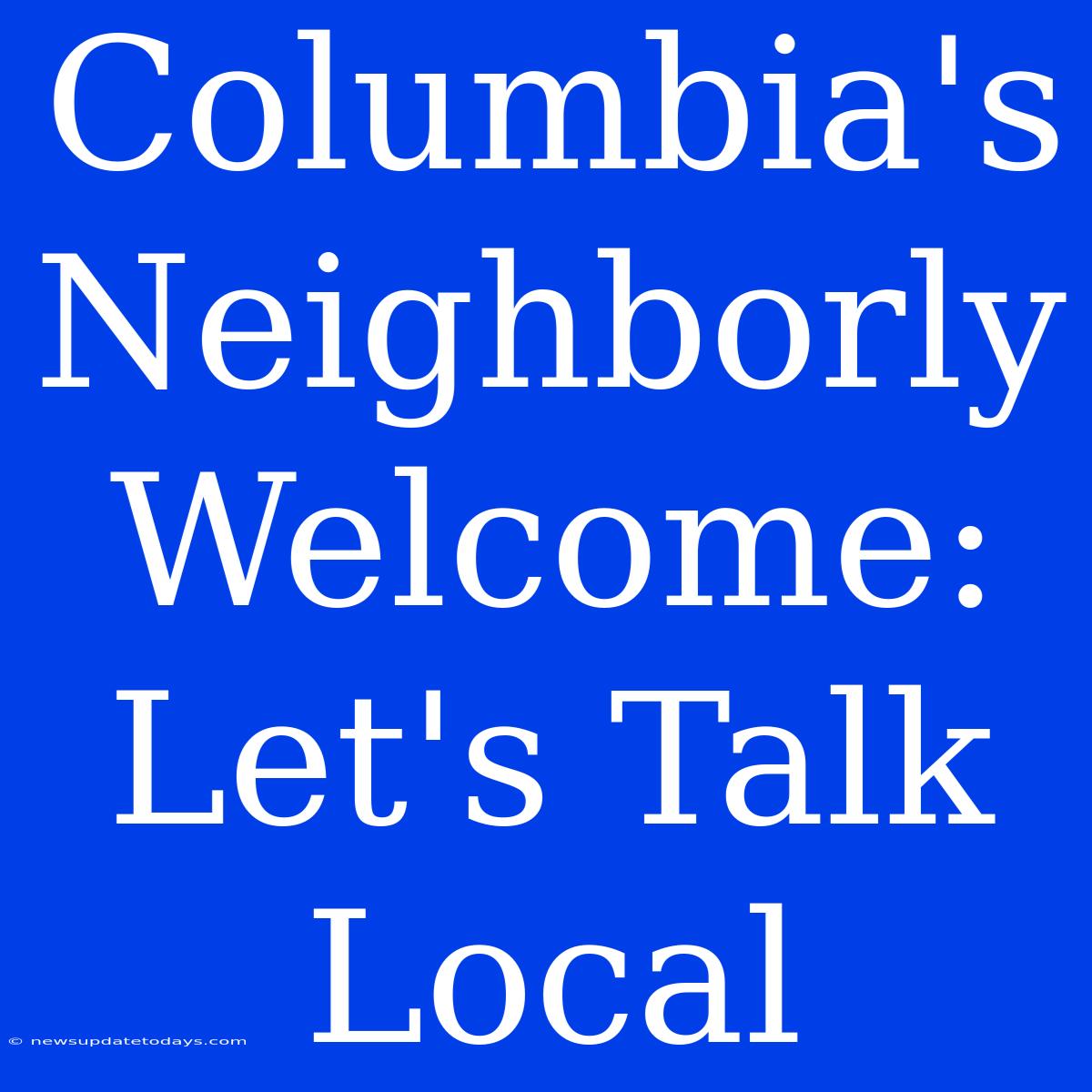 Columbia's Neighborly Welcome: Let's Talk Local