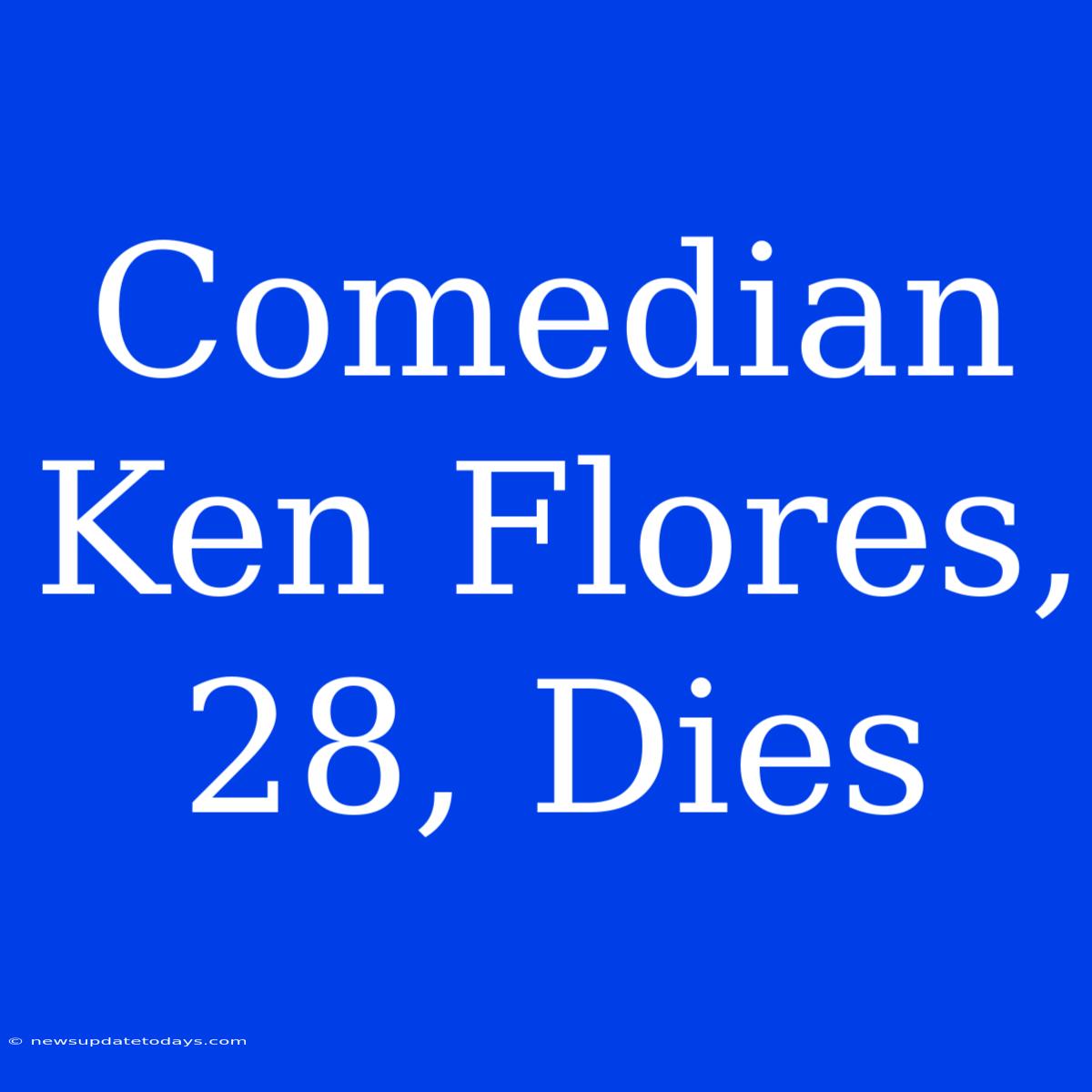 Comedian Ken Flores, 28, Dies