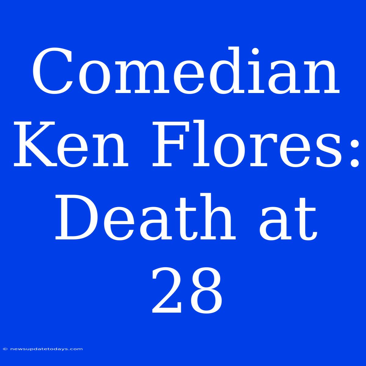 Comedian Ken Flores: Death At 28