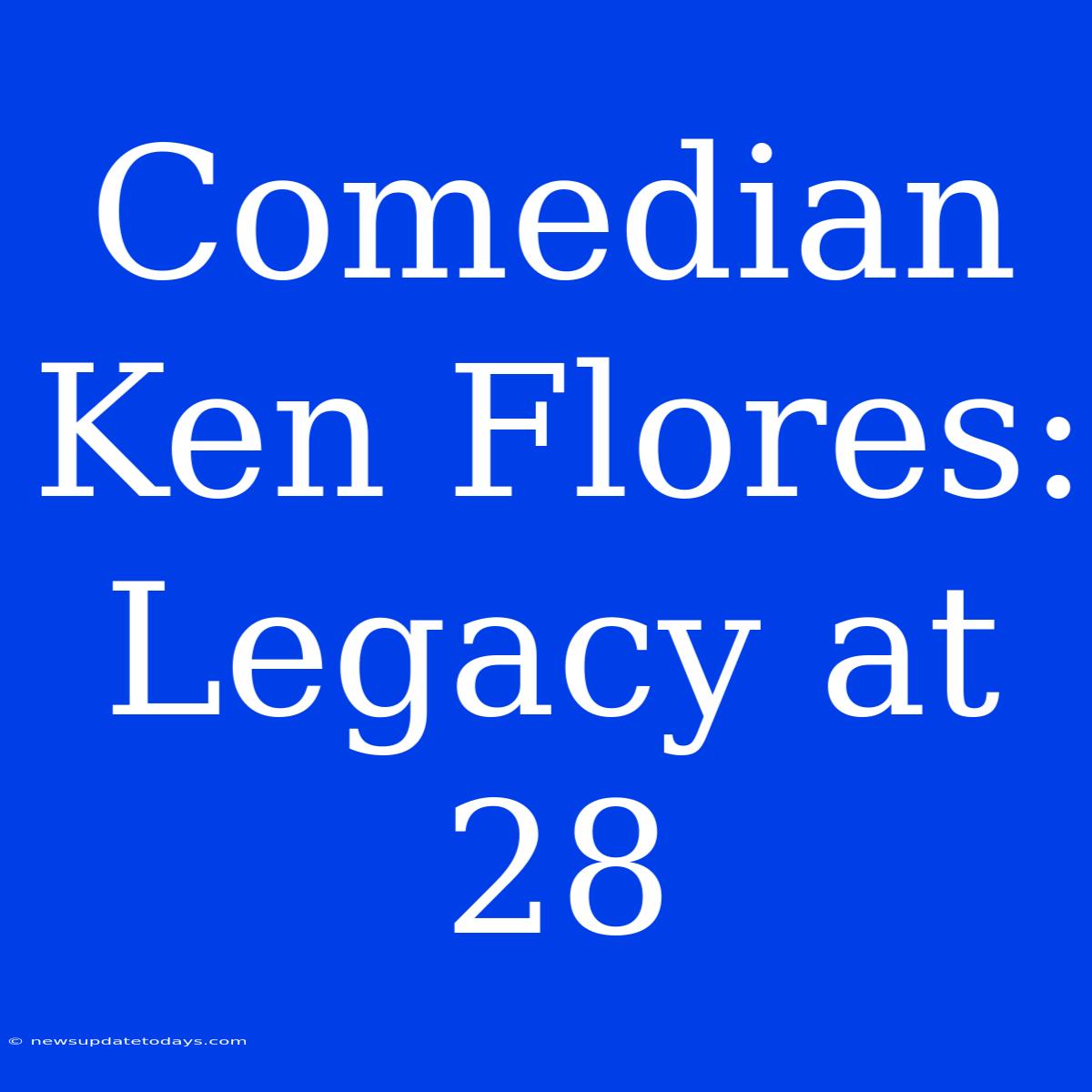 Comedian Ken Flores: Legacy At 28