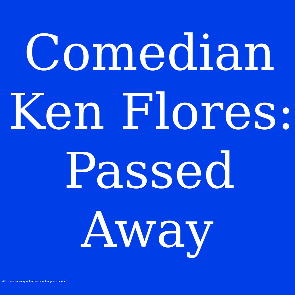 Comedian Ken Flores: Passed Away