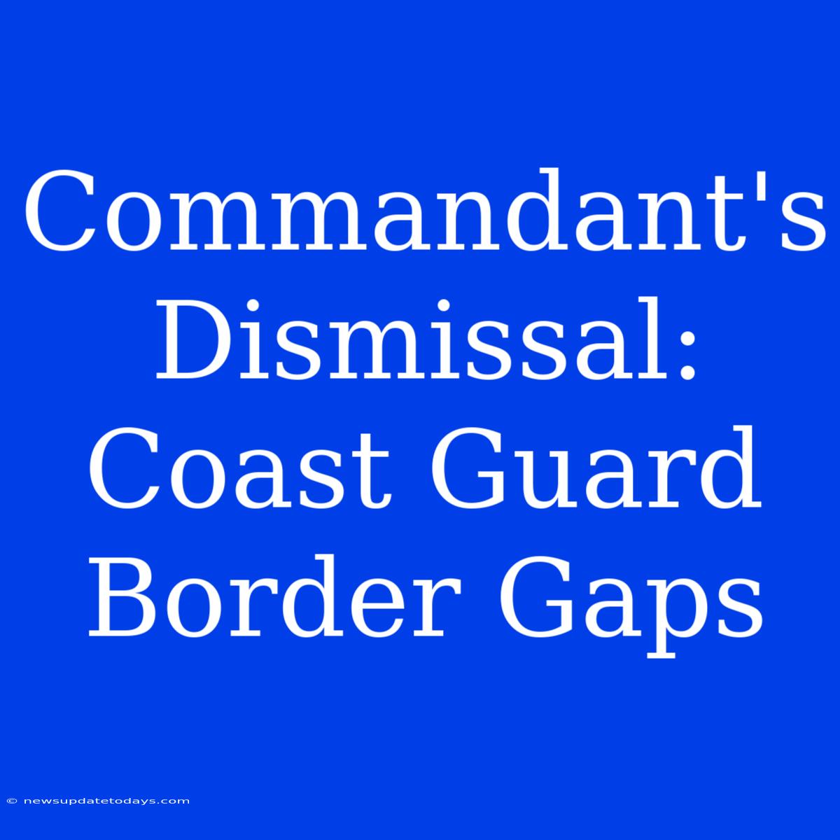 Commandant's Dismissal: Coast Guard Border Gaps