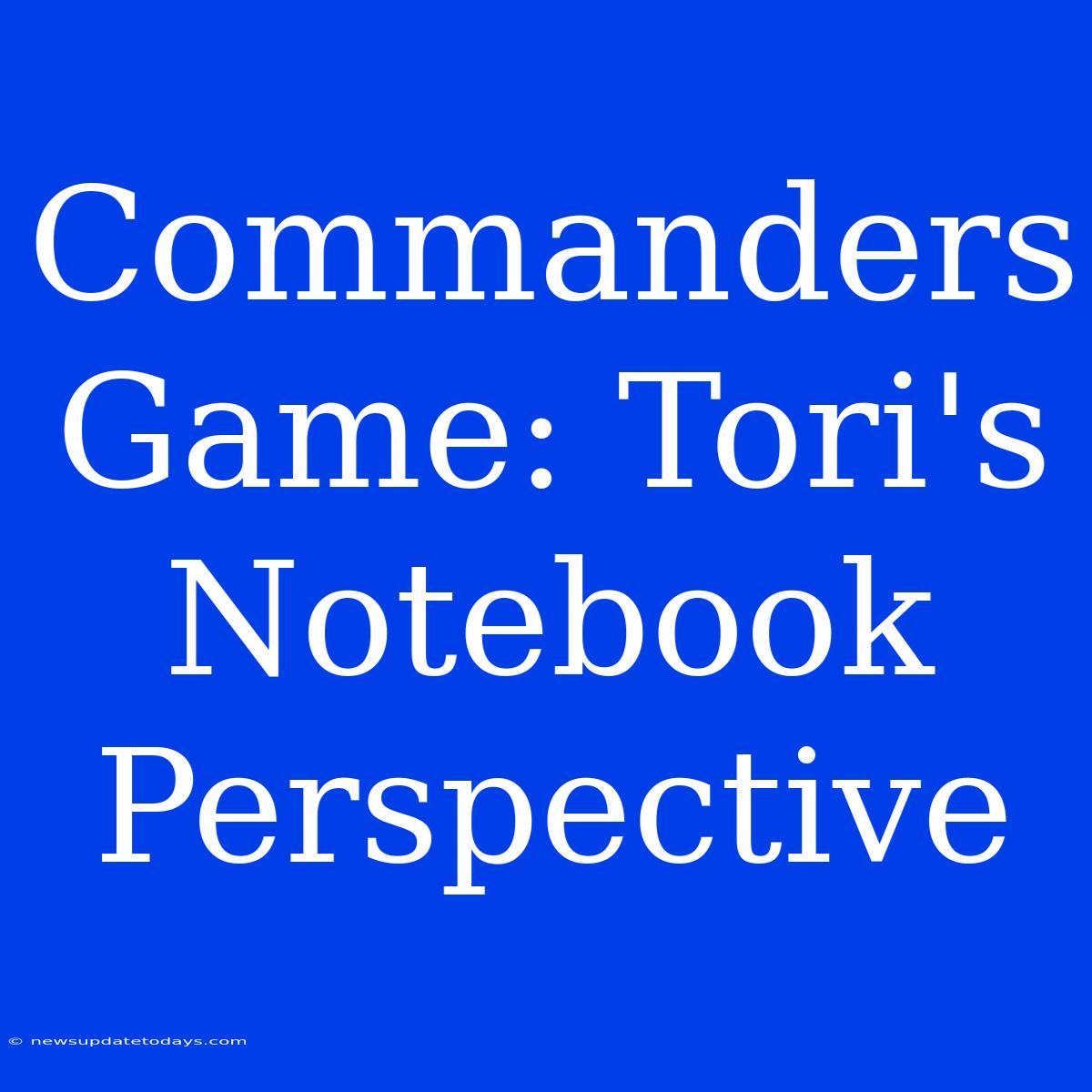 Commanders Game: Tori's Notebook Perspective