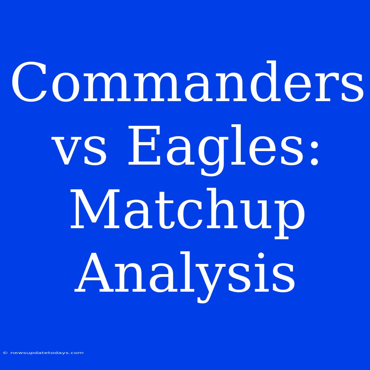 Commanders Vs Eagles: Matchup Analysis