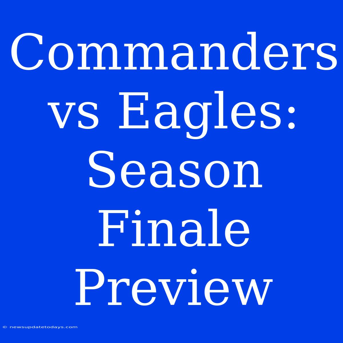 Commanders Vs Eagles: Season Finale Preview