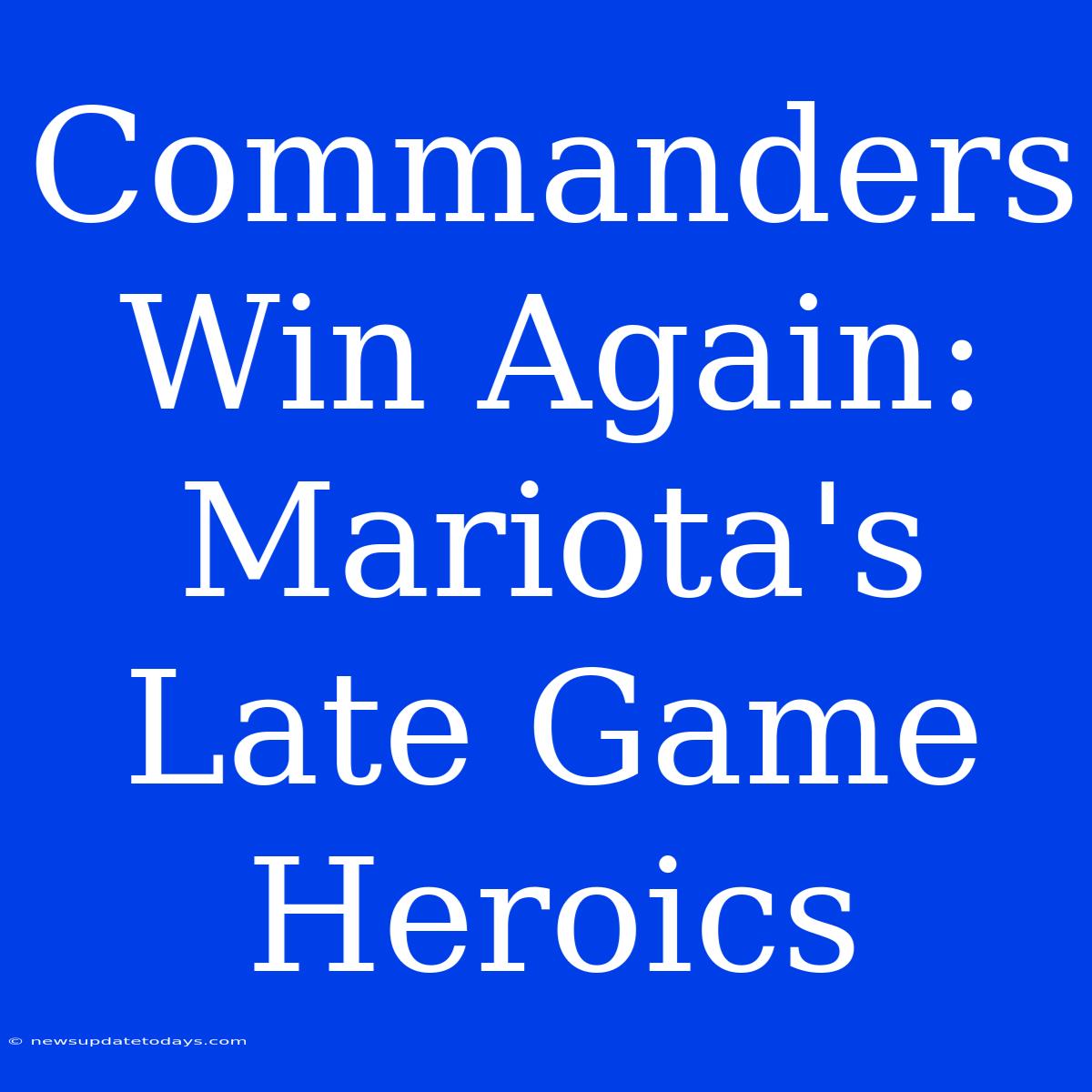 Commanders Win Again: Mariota's Late Game Heroics