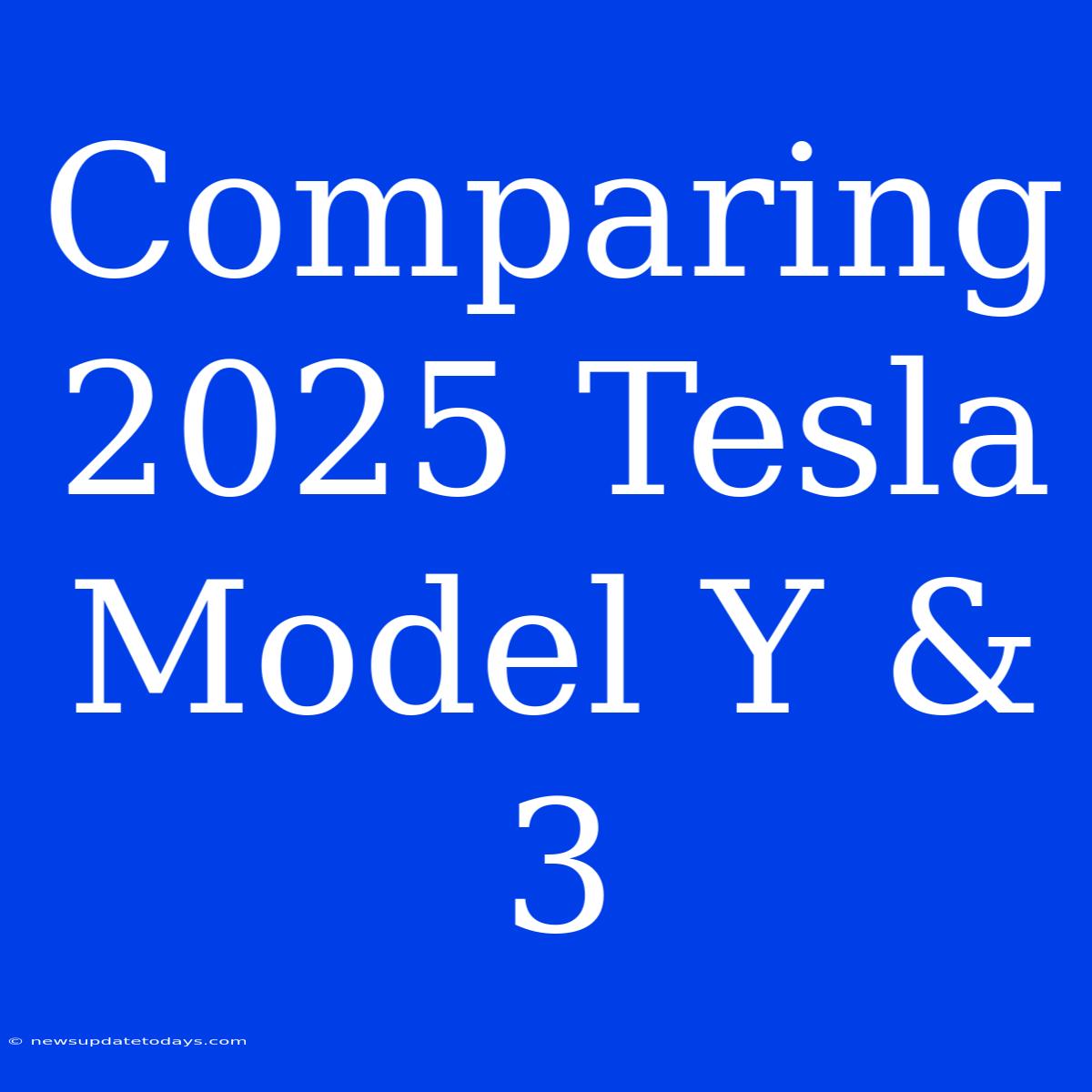 Comparing 2025 Tesla Model Y & 3