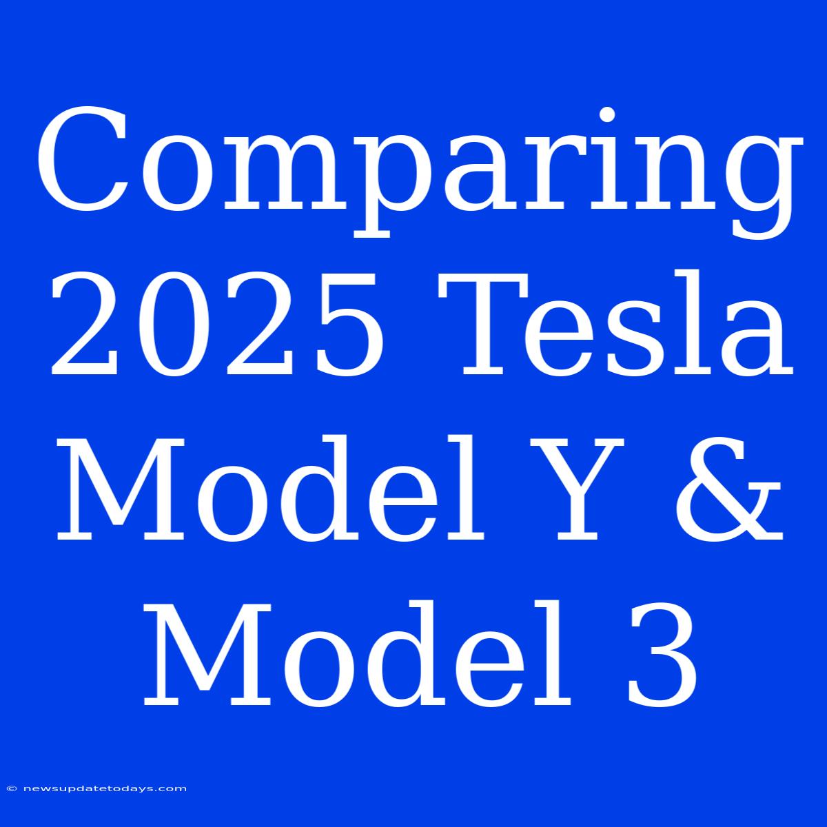 Comparing 2025 Tesla Model Y & Model 3