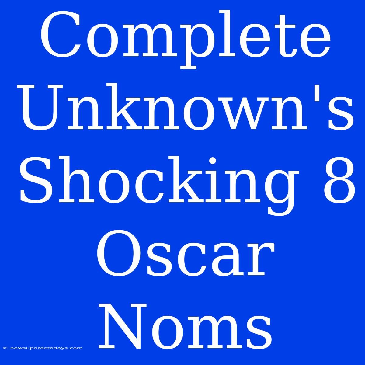 Complete Unknown's Shocking 8 Oscar Noms