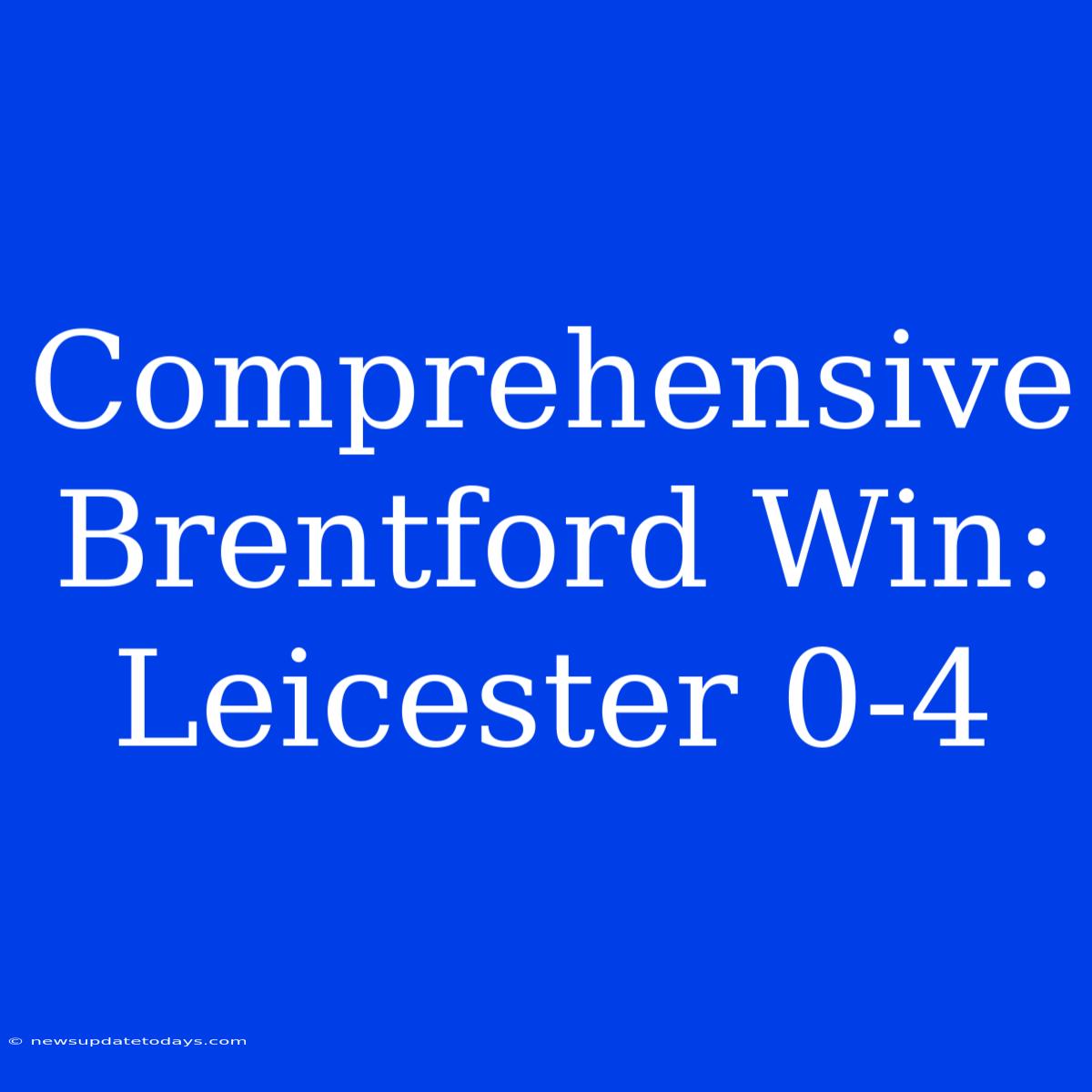 Comprehensive Brentford Win: Leicester 0-4