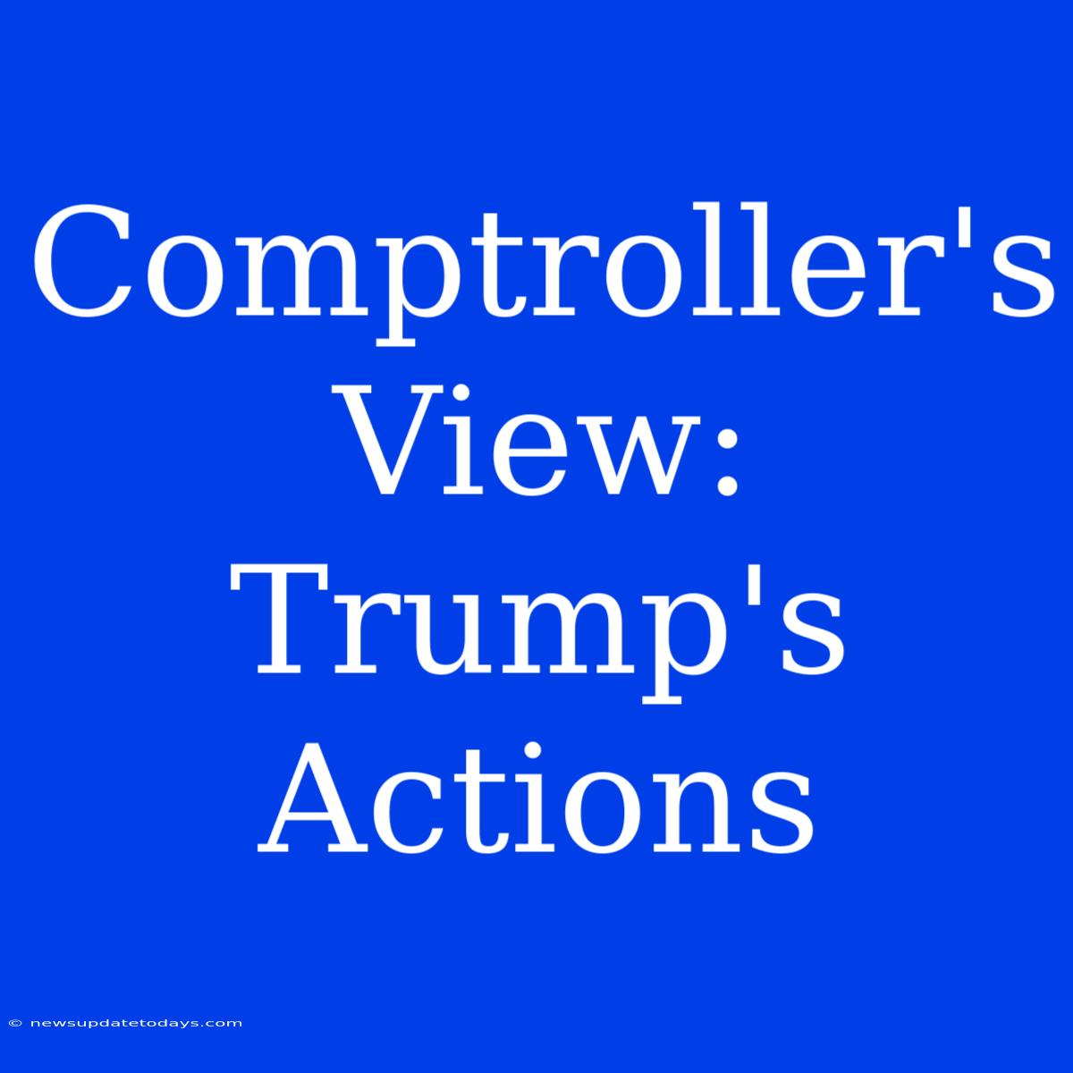 Comptroller's View: Trump's Actions