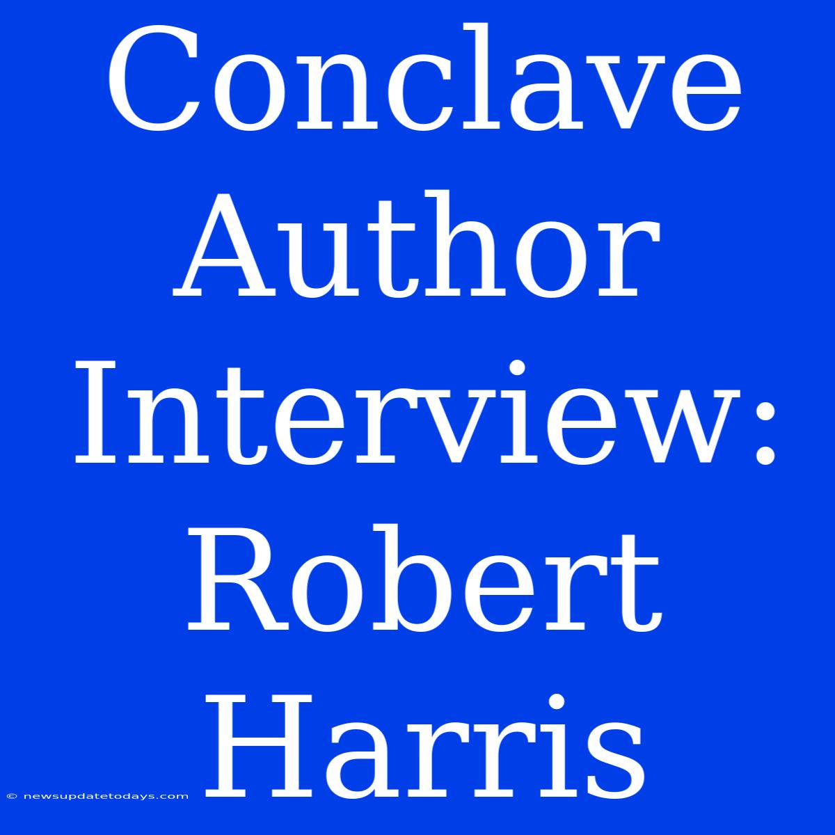 Conclave Author Interview: Robert Harris