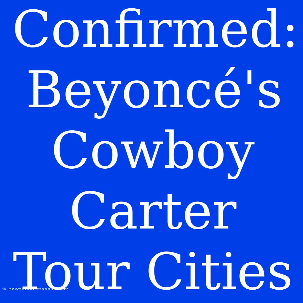 Confirmed: Beyoncé's Cowboy Carter Tour Cities