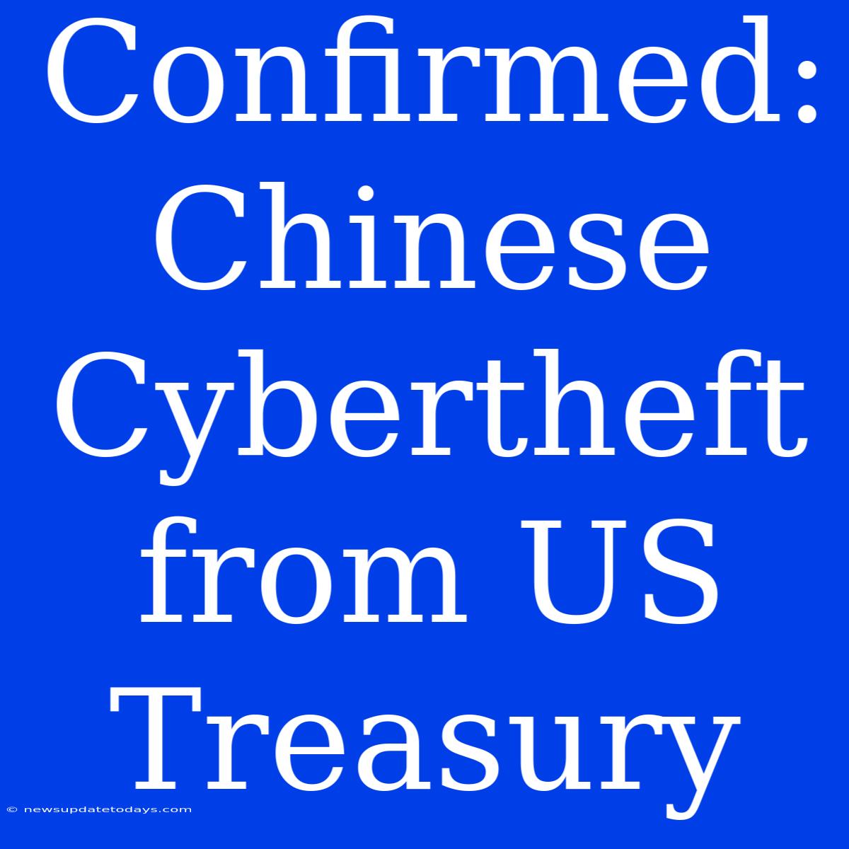 Confirmed: Chinese Cybertheft From US Treasury