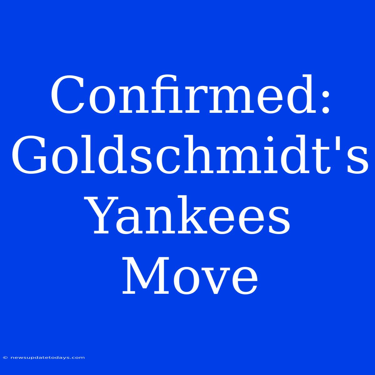 Confirmed: Goldschmidt's Yankees Move