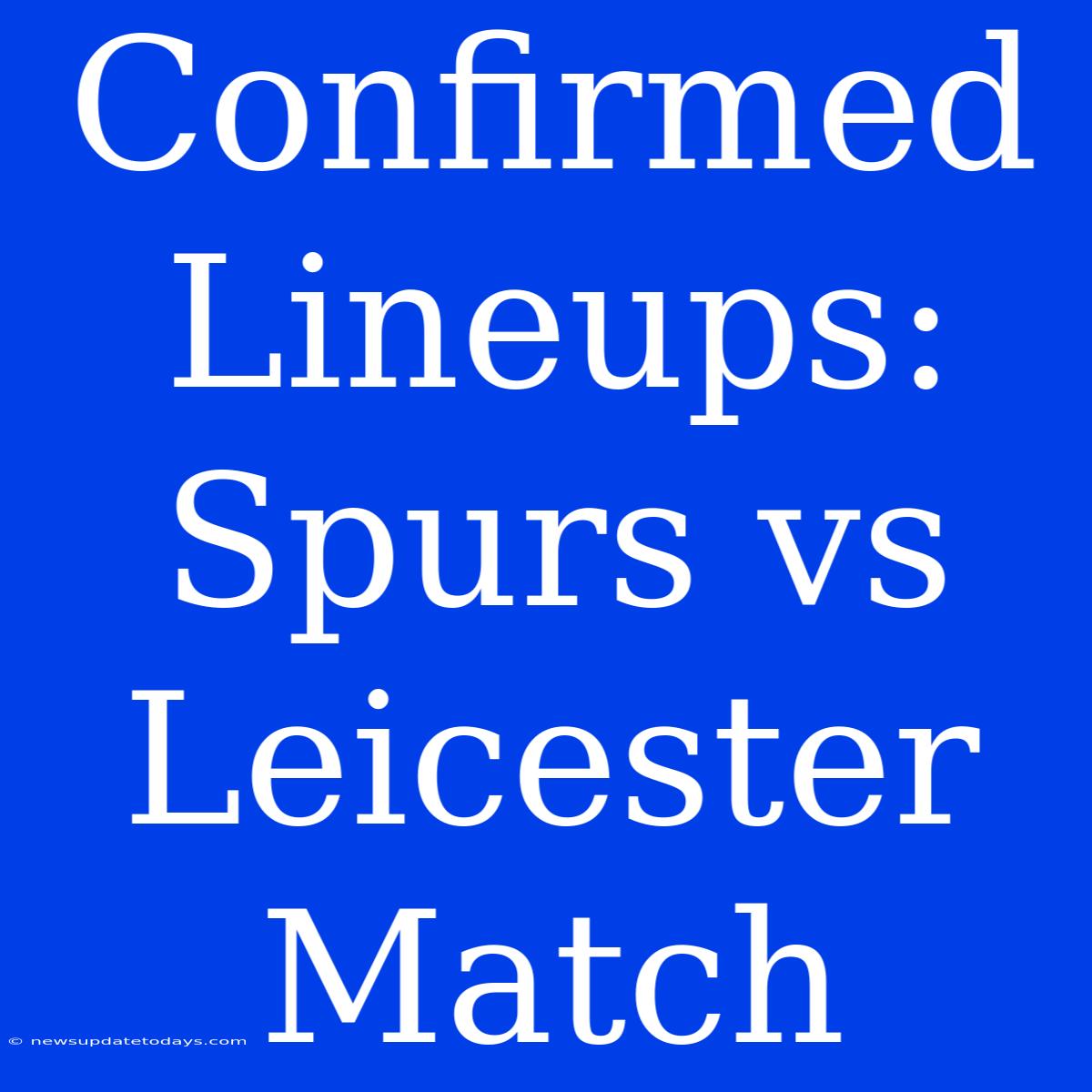 Confirmed Lineups: Spurs Vs Leicester Match