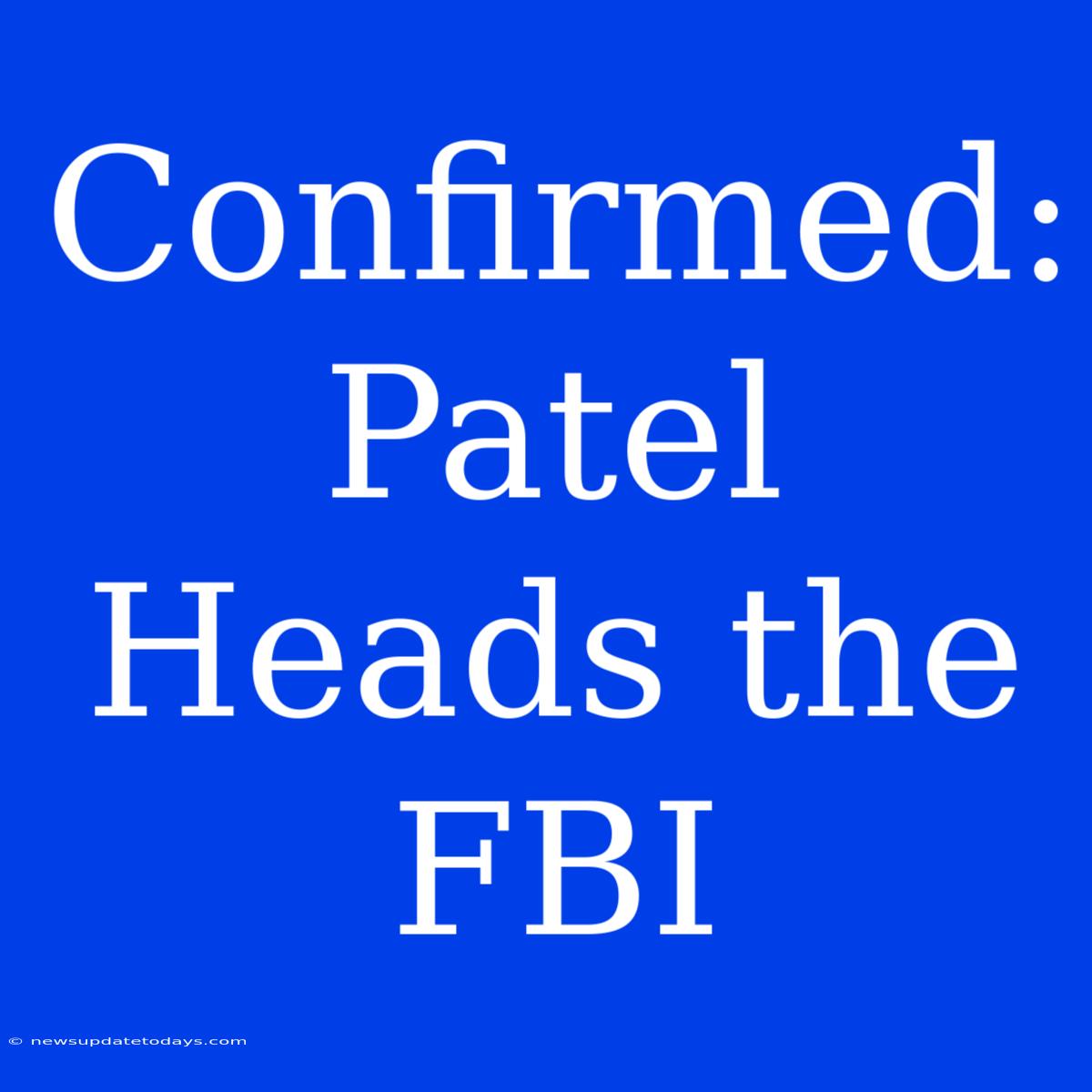 Confirmed: Patel Heads The FBI