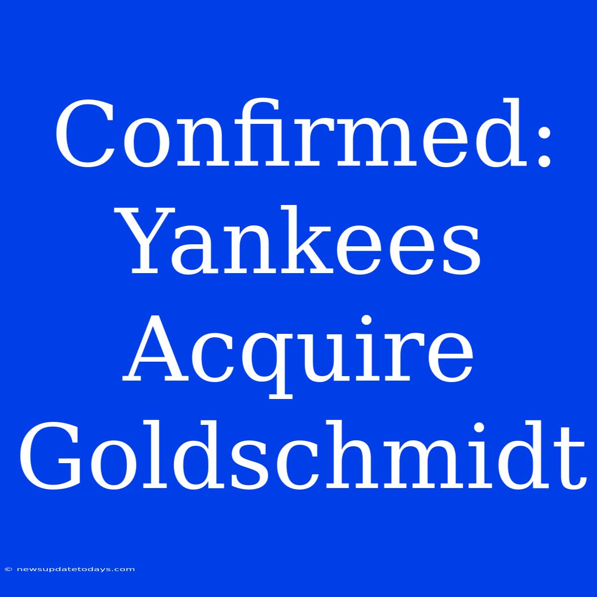 Confirmed: Yankees Acquire Goldschmidt