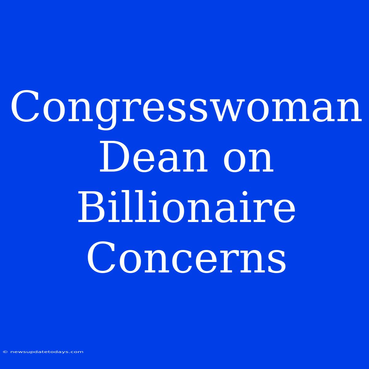 Congresswoman Dean On Billionaire Concerns