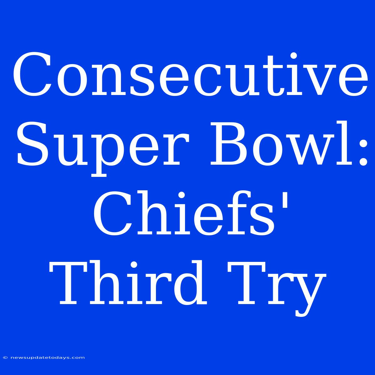 Consecutive Super Bowl: Chiefs' Third Try