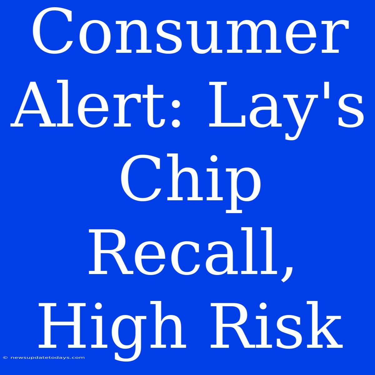 Consumer Alert: Lay's Chip Recall, High Risk