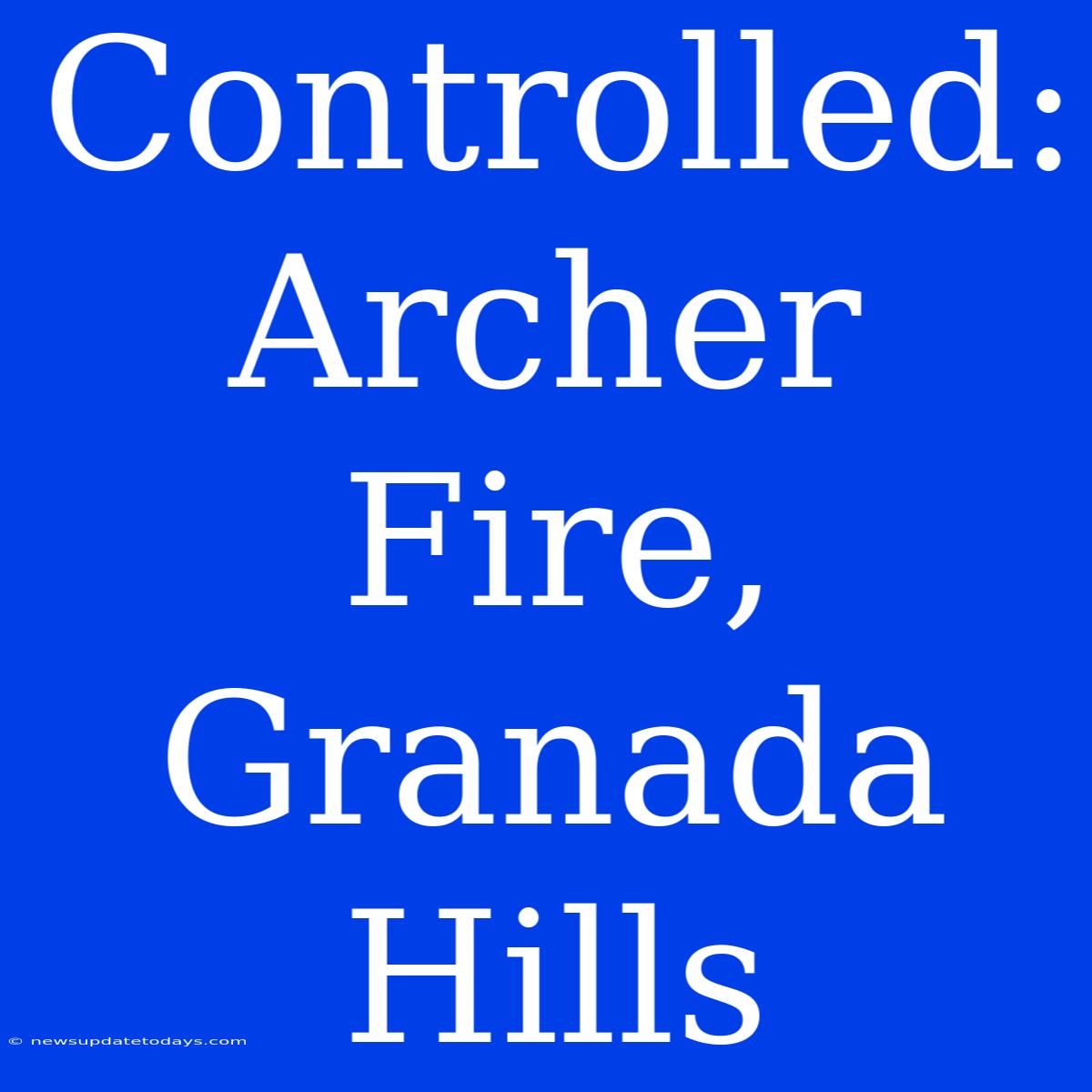 Controlled: Archer Fire, Granada Hills