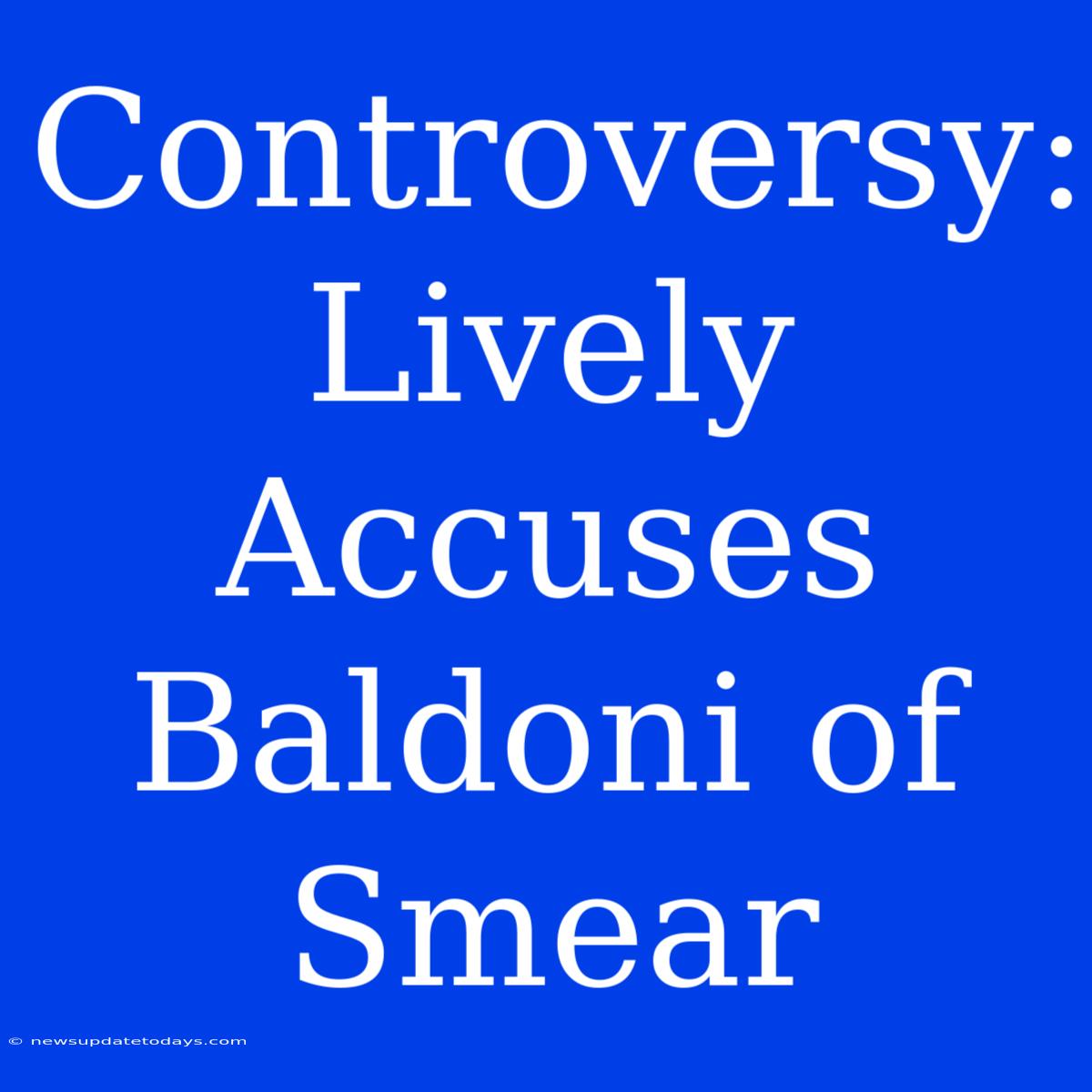 Controversy: Lively Accuses Baldoni Of Smear