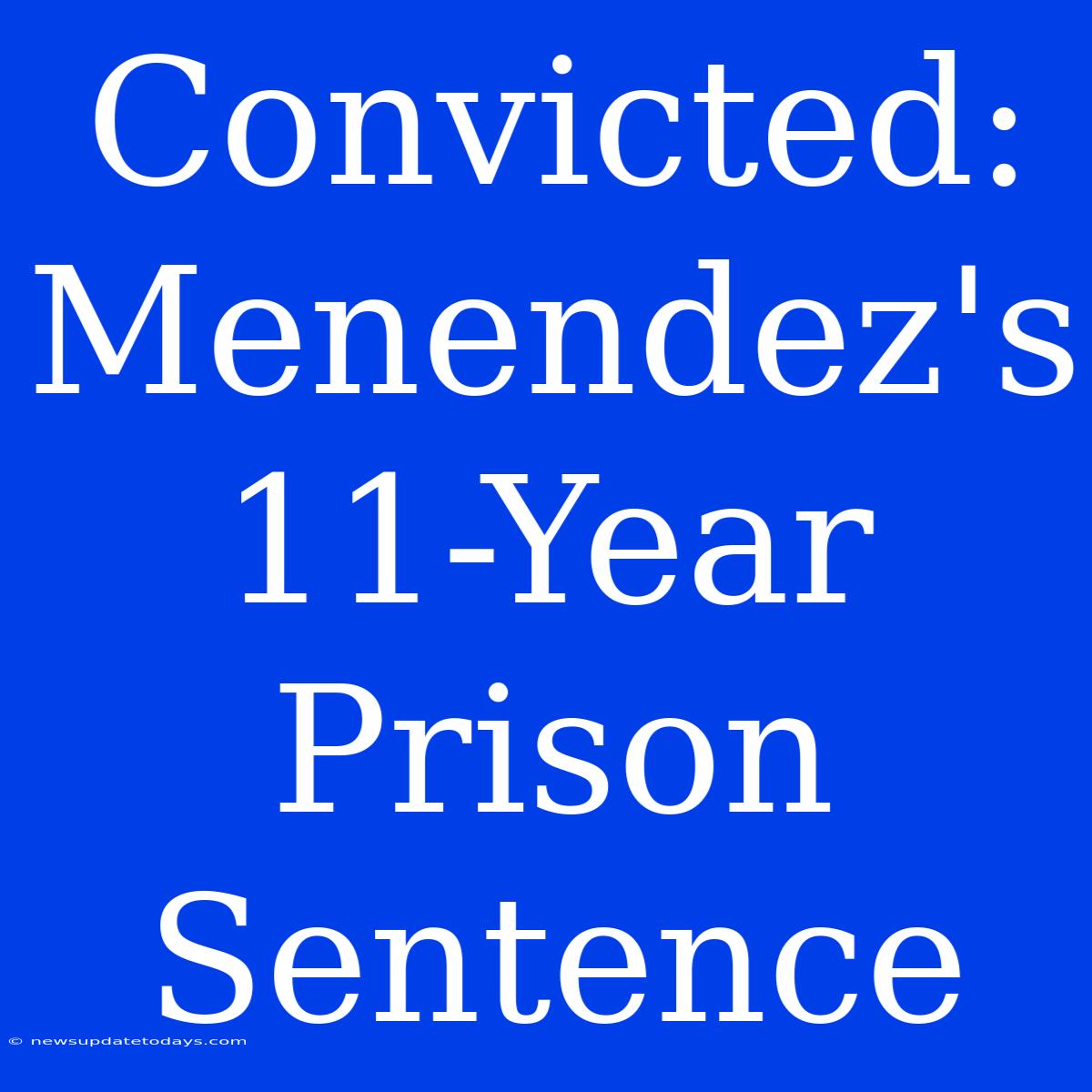 Convicted: Menendez's 11-Year Prison Sentence