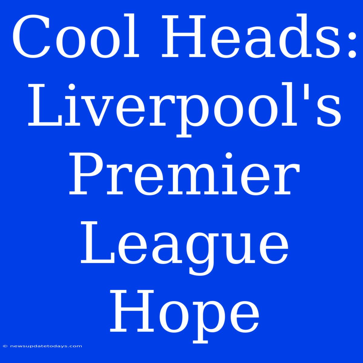 Cool Heads: Liverpool's Premier League Hope