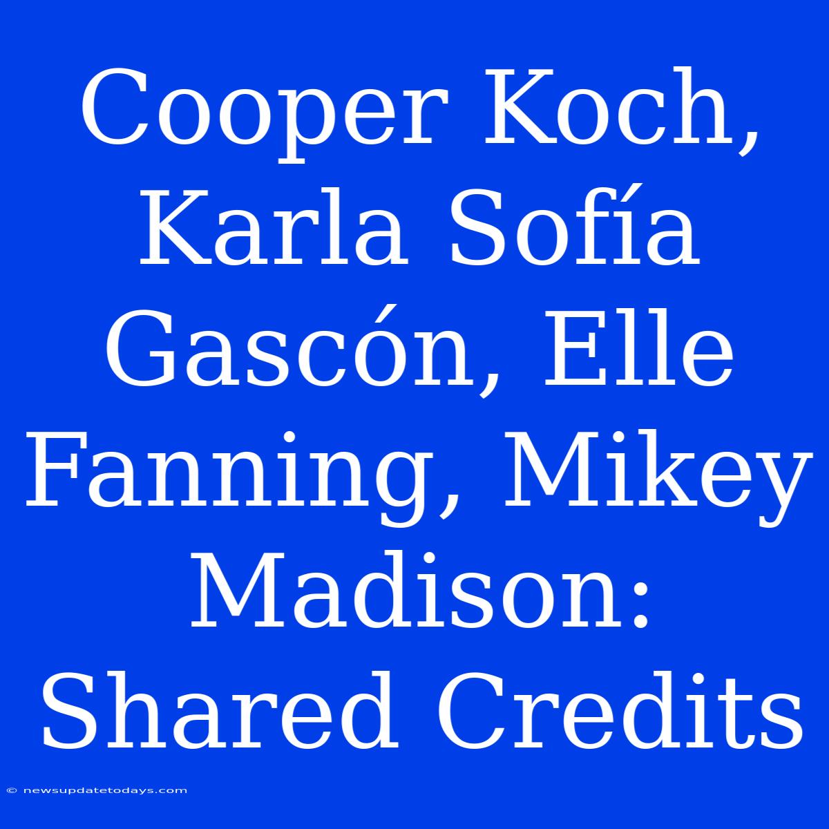 Cooper Koch, Karla Sofía Gascón, Elle Fanning, Mikey Madison: Shared Credits